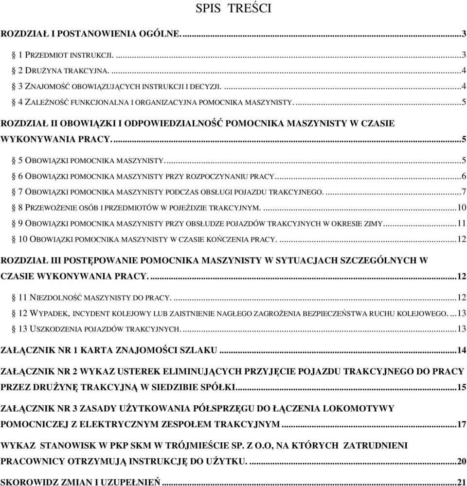 ..5 6 OBOWIĄZKI POMOCNIKA MASZYNISTY PRZY ROZPOCZYNANIU PRACY...6 7 OBOWIĄZKI POMOCNIKA MASZYNISTY PODCZAS OBSŁUGI POJAZDU TRAKCYJNEGO....7 8 PRZEWOŻENIE OSÓB I PRZEDMIOTÓW W POJEŹDZIE TRAKCYJNYM.