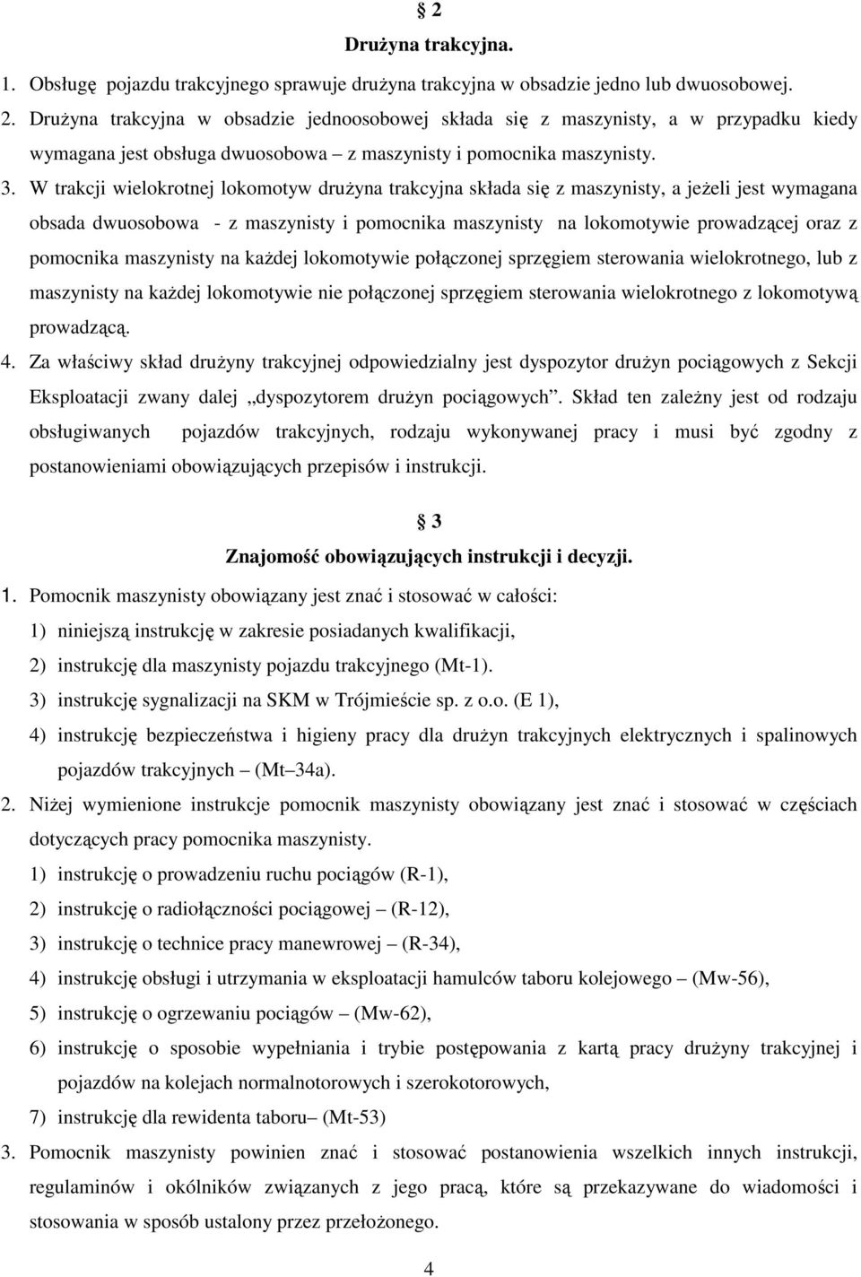 W trakcji wielokrotnej lokomotyw drużyna trakcyjna składa się z maszynisty, a jeżeli jest wymagana obsada dwuosobowa - z maszynisty i pomocnika maszynisty na lokomotywie prowadzącej oraz z pomocnika