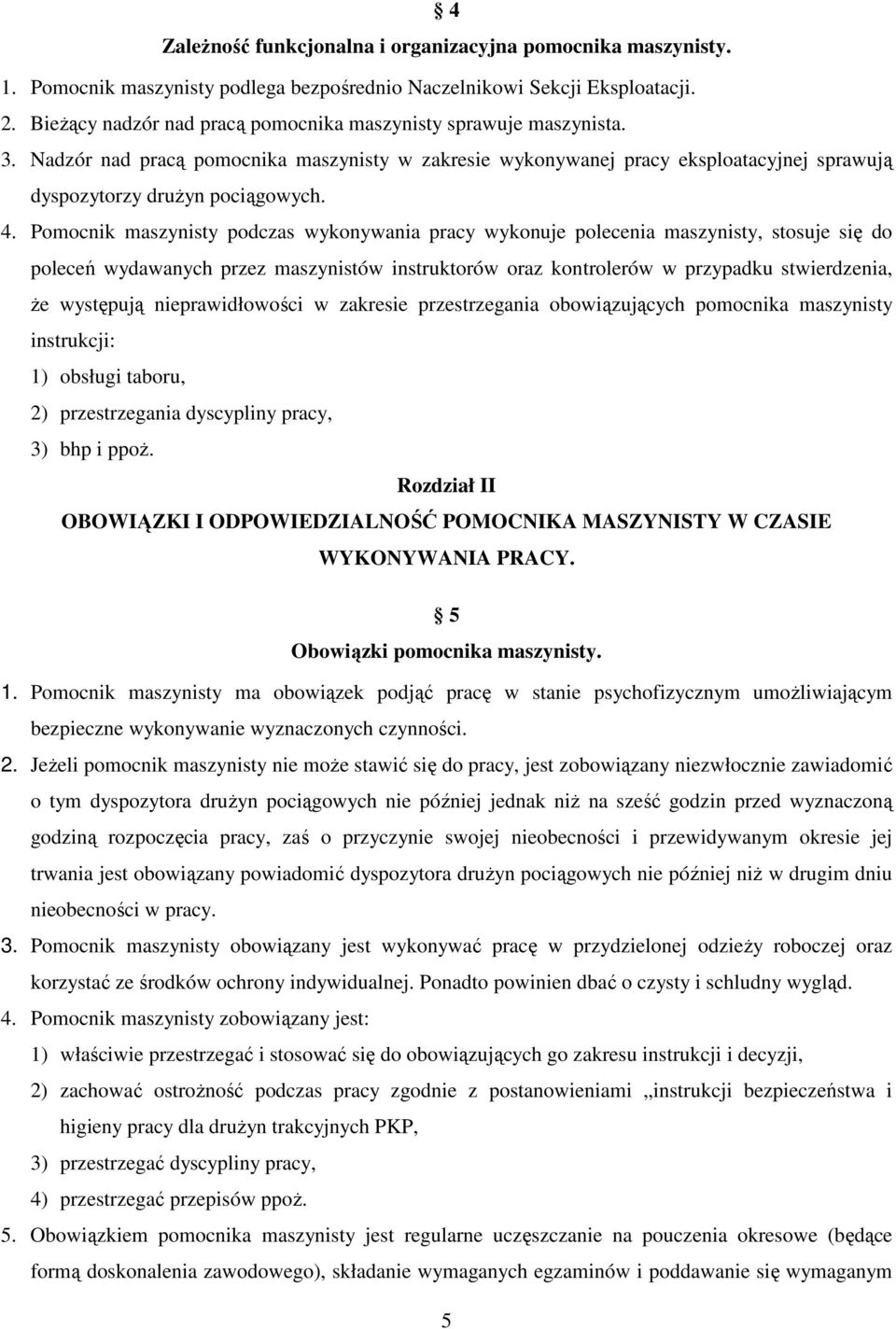 Pomocnik maszynisty podczas wykonywania pracy wykonuje polecenia maszynisty, stosuje się do poleceń wydawanych przez maszynistów instruktorów oraz kontrolerów w przypadku stwierdzenia, że występują