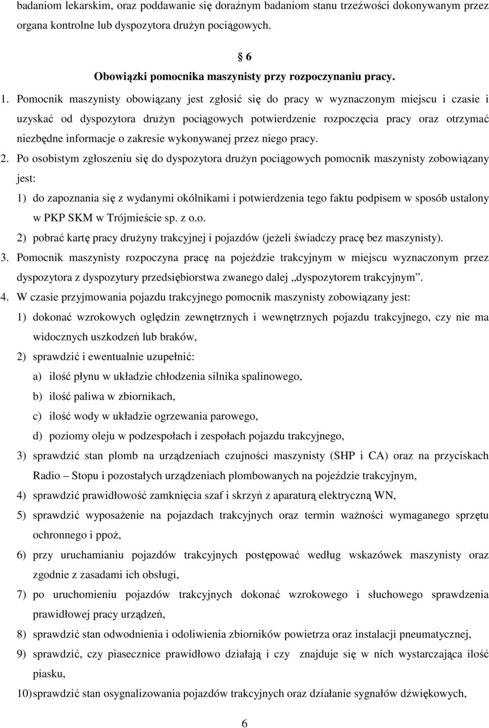 Pomocnik maszynisty obowiązany jest zgłosić się do pracy w wyznaczonym miejscu i czasie i uzyskać od dyspozytora drużyn pociągowych potwierdzenie rozpoczęcia pracy oraz otrzymać niezbędne informacje