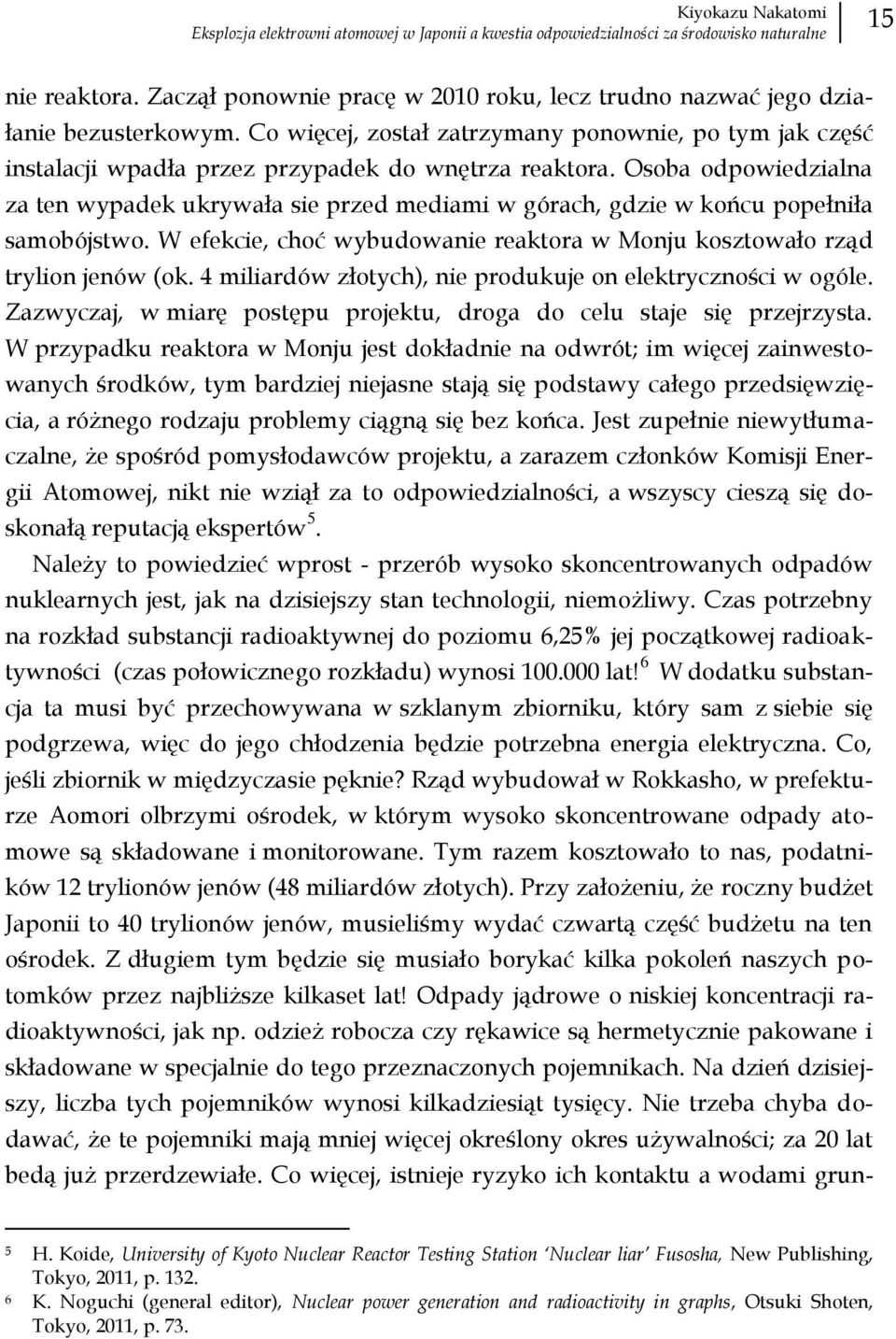 Osoba odpowiedzialna za ten wypadek ukrywała sie przed mediami w górach, gdzie w końcu popełniła samobójstwo. W efekcie, choć wybudowanie reaktora w Monju kosztowało rząd trylion jenów (ok.