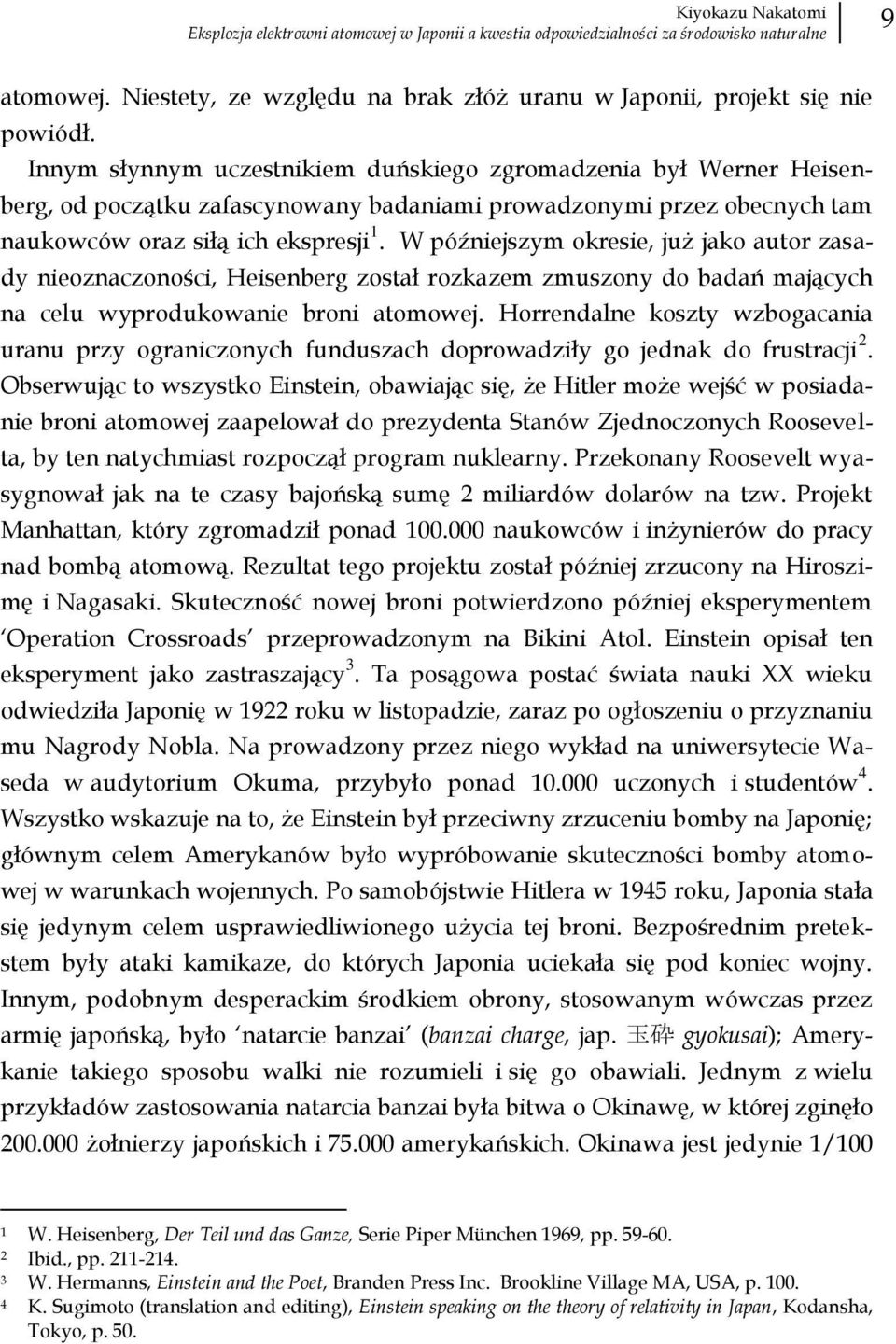 W późniejszym okresie, już jako autor zasady nieoznaczoności, Heisenberg został rozkazem zmuszony do badań mających na celu wyprodukowanie broni atomowej.