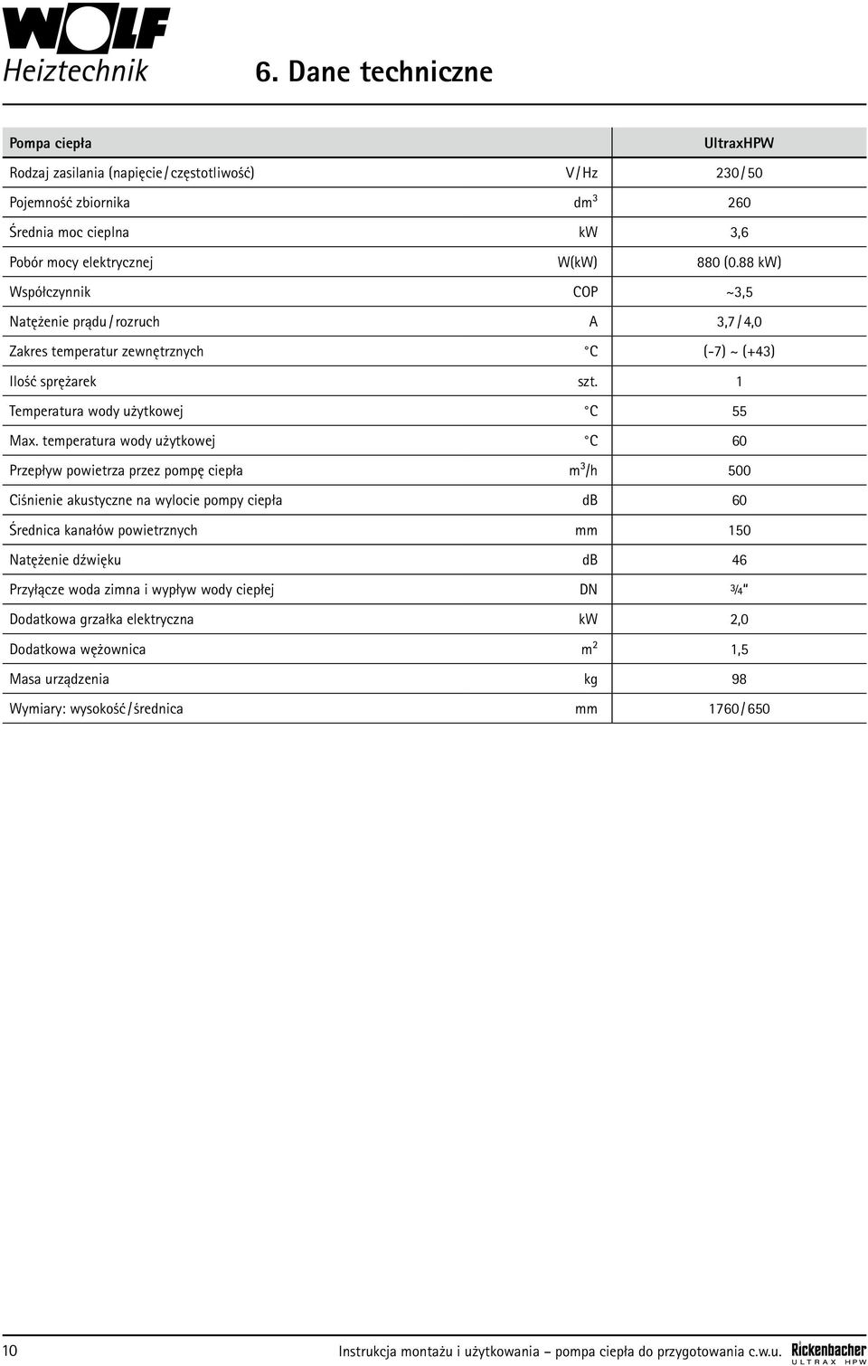 temperatura wody użytkowej C 60 Przepływ powietrza przez pompę ciepła m³/h 500 Ciśnienie akustyczne na wylocie pompy ciepła db 60 Średnica kanałów powietrznych mm 150 Natężenie dźwięku db 46