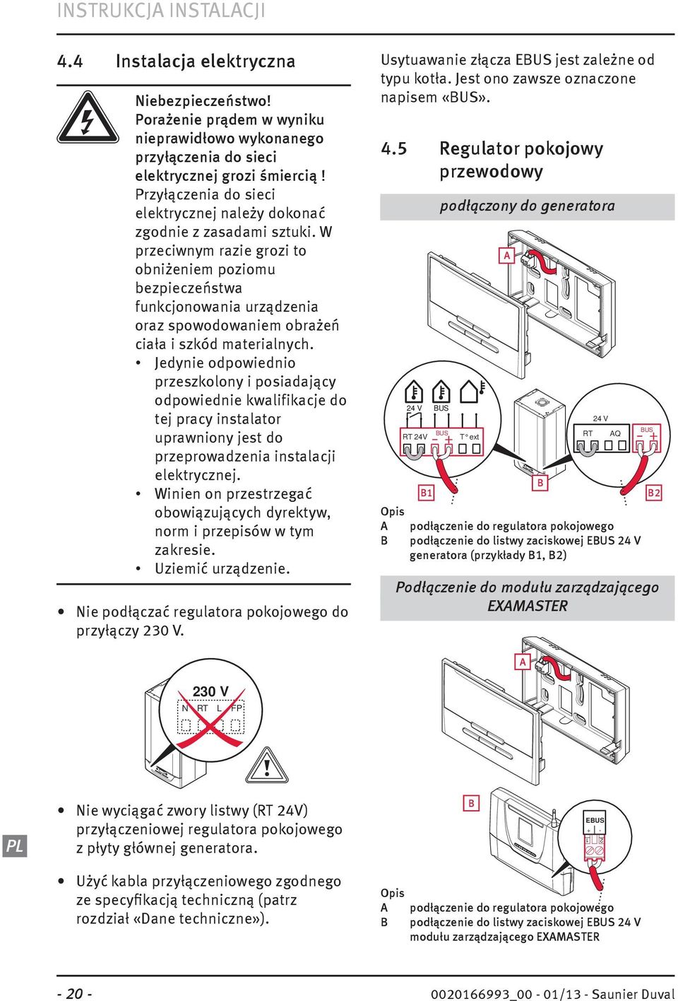 W przeciwnym razie grozi to obniżeniem poziomu bezpieczeństwa funkcjonowania urządzenia oraz spowodowaniem obrażeń ciała i szkód materialnych.