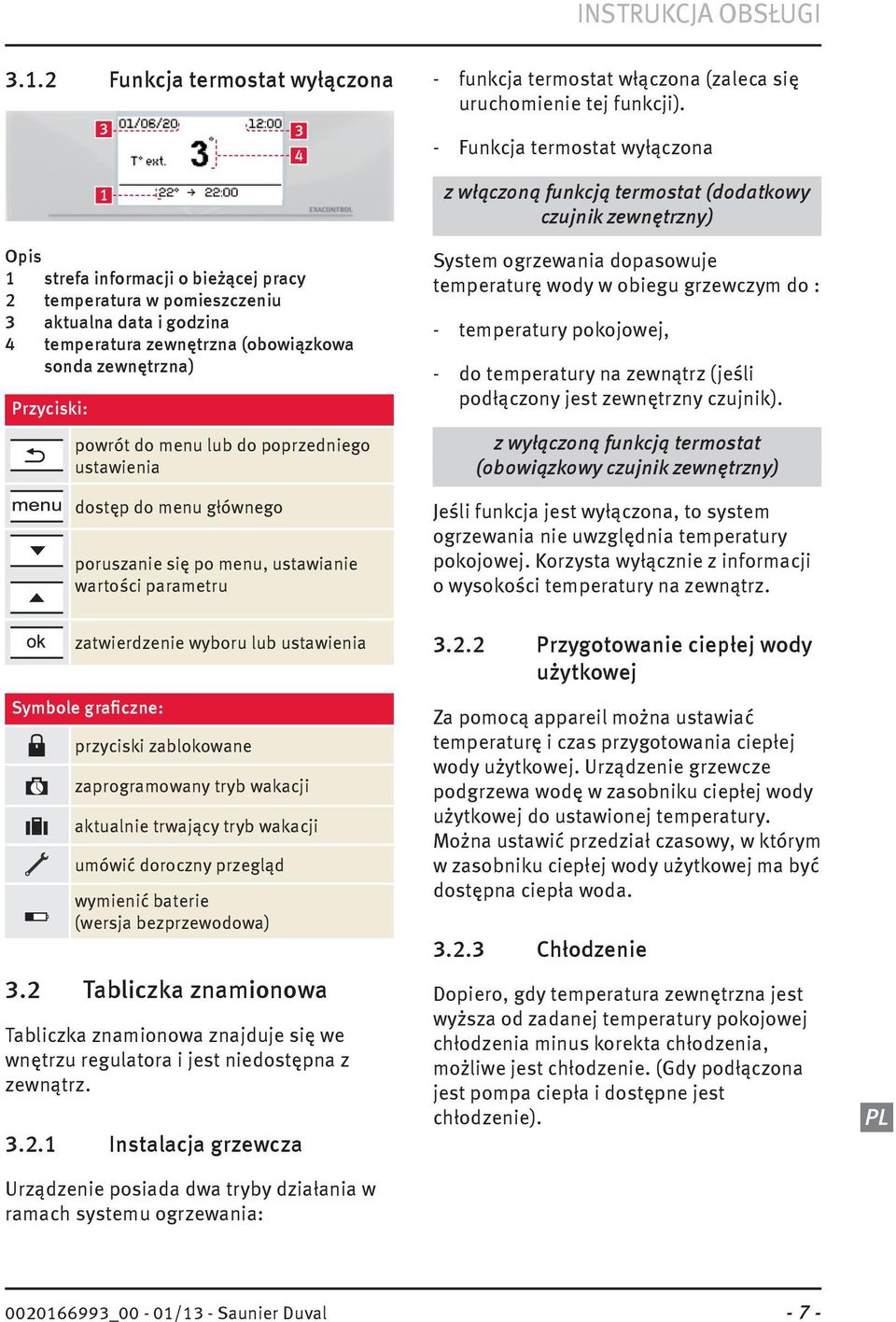 powrót do menu lub do poprzedniego ustawienia dostęp do menu głównego poruszanie się po menu, ustawianie wartości parametru 3 4 - funkcja termostat włączona (zaleca się uruchomienie tej funkcji).