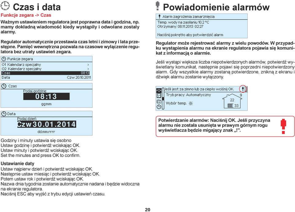 Funkcje zegara O1 Kalendarz specjalny > O2 Kalendarz specjalny > Czas 08:13 Data Czw 20.10.2011 Powiadomienie alarmów Alarm zagrożenia zamarznięcia Temp. wody na zasilaniu 10.2 C Otrzymany: 08.11.2013 02:27 Naciśnij pokrętło aby potwierdzić alarm Regulator może rejestrować alarmy z wielu powodów.