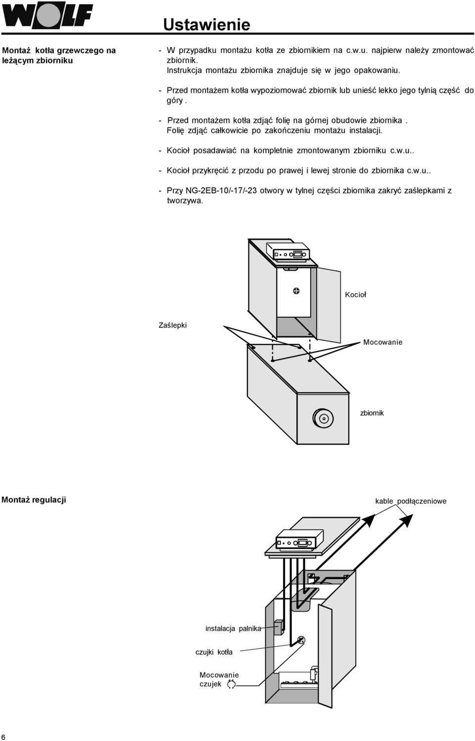 - Przed montażem kotła zdjąć folię na górnej obudowie zbiornika. Folię zdjąć całkowicie po zakończeniu montażu instalacji. - Kocioł posadawiać na kompletnie zmontowanym zbiorniku c.w.u.. - Kocioł przykręcić z przodu po prawej i lewej stronie do zbiornika c.