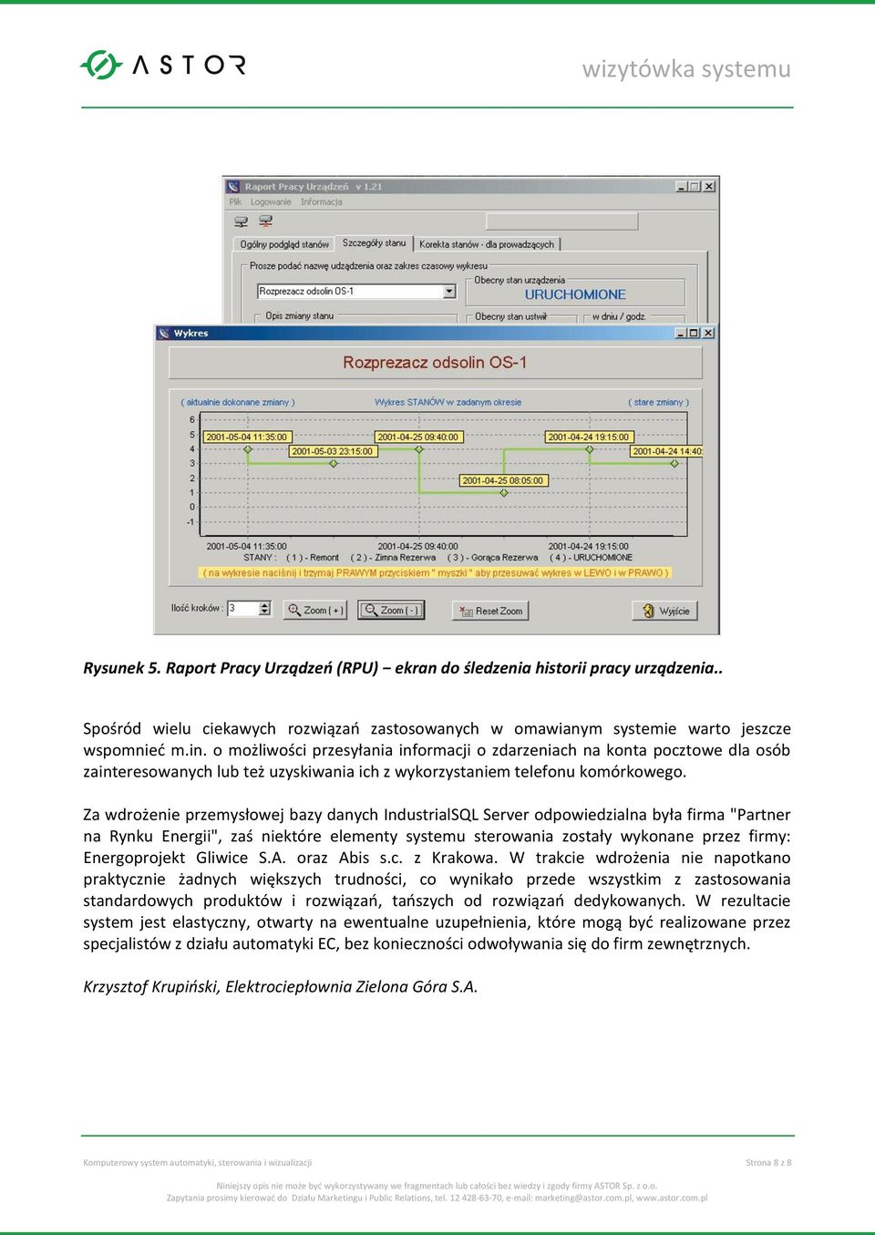 Za wdrożenie przemysłowej bazy danych IndustrialSQL Server odpowiedzialna była firma "Partner na Rynku Energii", zaś niektóre elementy systemu sterowania zostały wykonane przez firmy: Energoprojekt