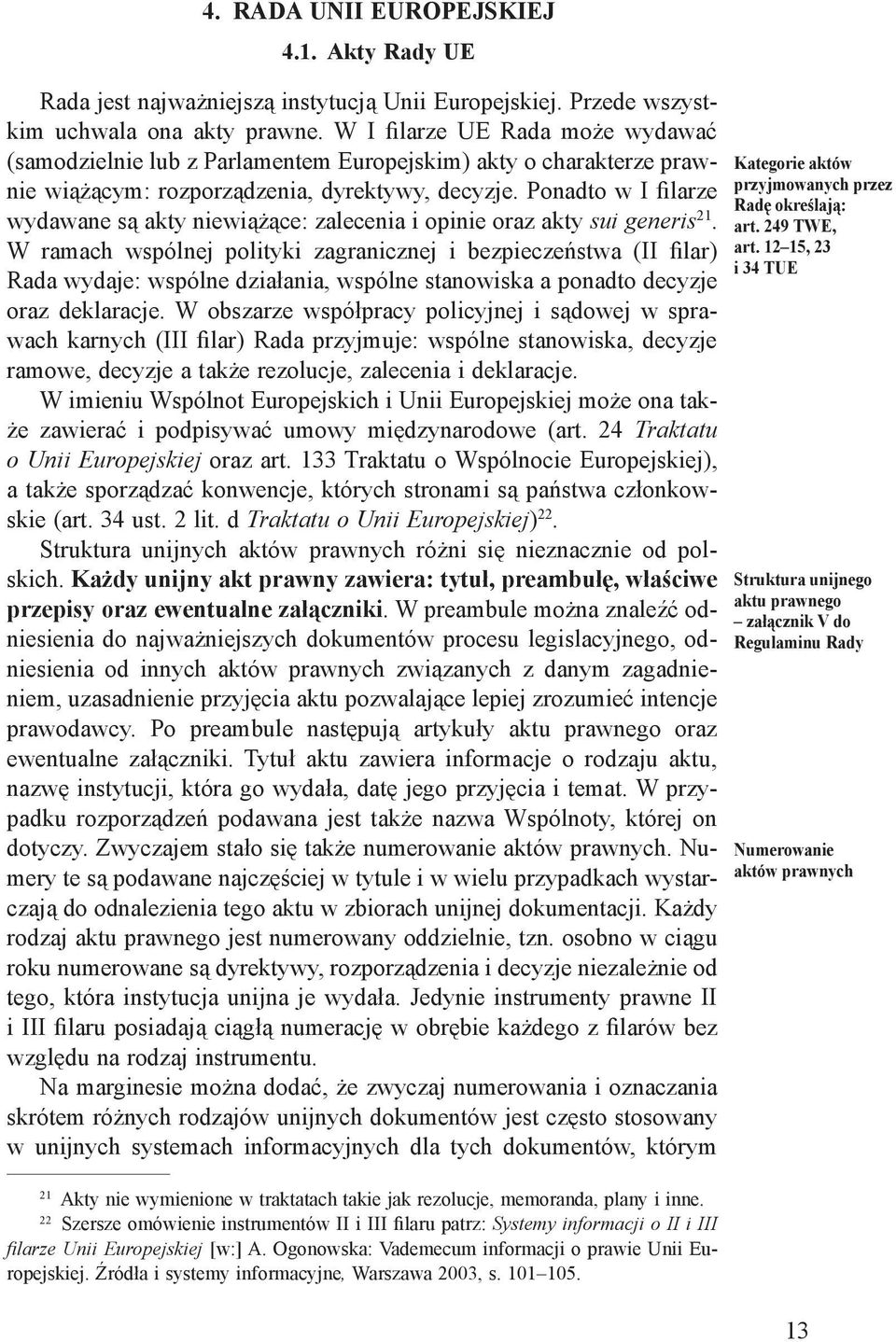 Ponadto w I filarze wydawane są akty niewiążące: zalecenia i opinie oraz akty sui generis 21.