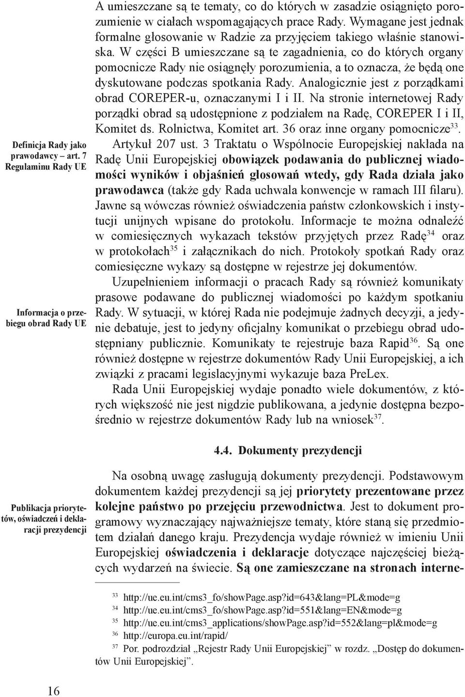 ciałach wspomagających prace Rady. Wymagane jest jednak formalne głosowanie w Radzie za przyjęciem takiego właśnie stanowiska.