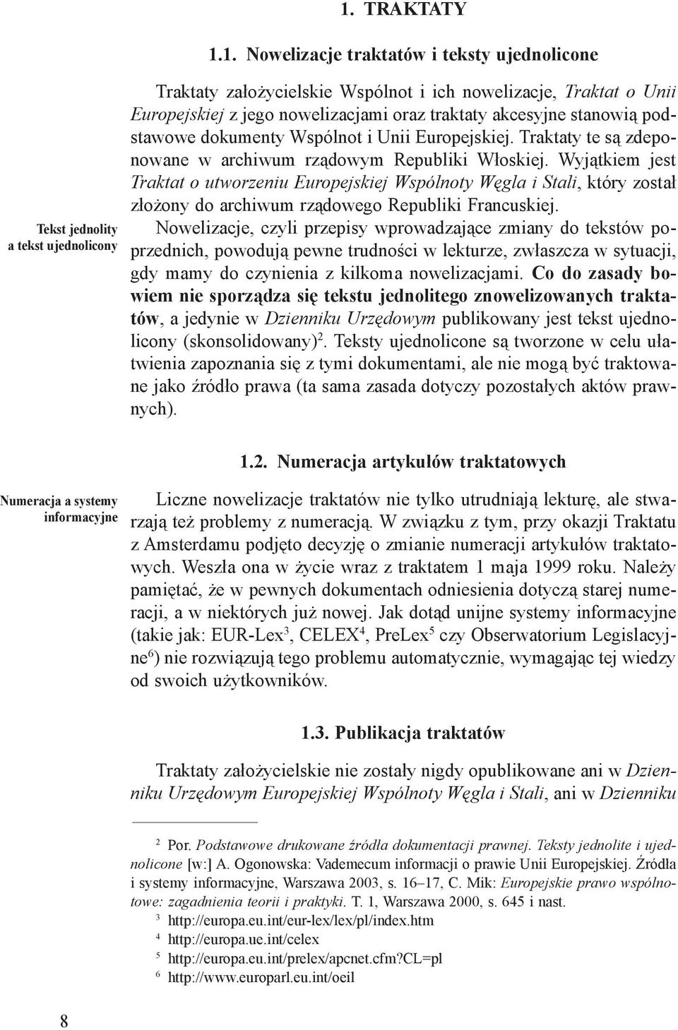 1. Nowelizacje traktatów i teksty ujednolicone Traktaty założycielskie Wspólnot i ich nowelizacje, Traktat o Unii Europejskiej z jego nowelizacjami oraz traktaty akcesyjne stanowią podstawowe