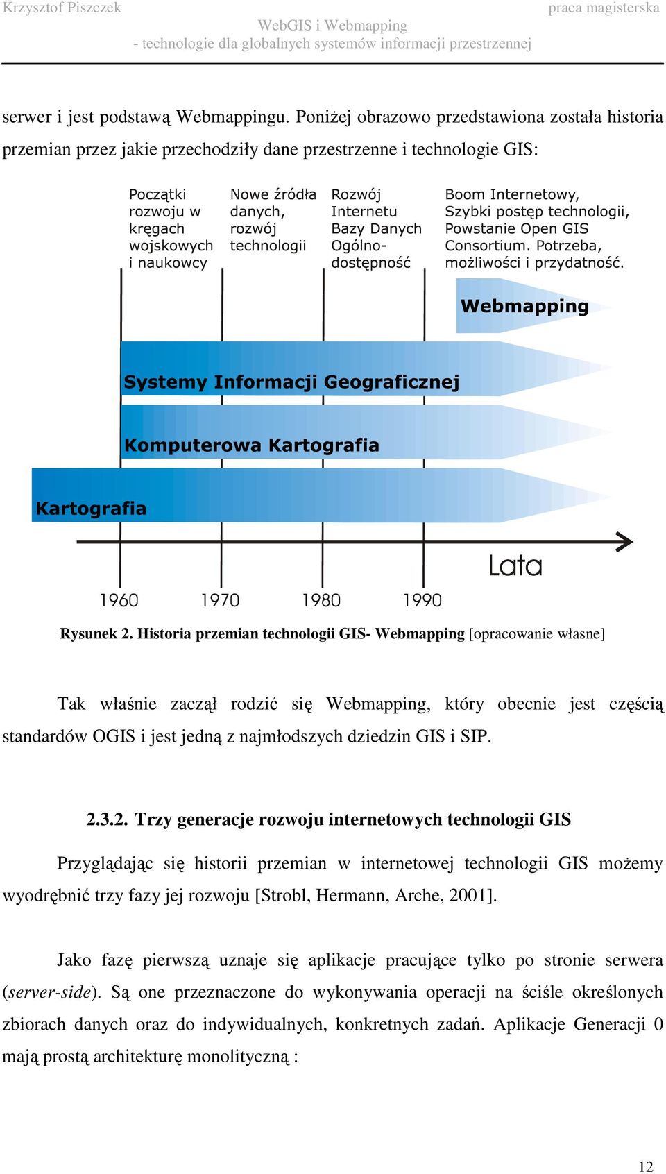 2.3.2. Trzy generacje rozwoju internetowych technologii GIS Przyglądając się historii przemian w internetowej technologii GIS moŝemy wyodrębnić trzy fazy jej rozwoju [Strobl, Hermann, Arche, 2001].