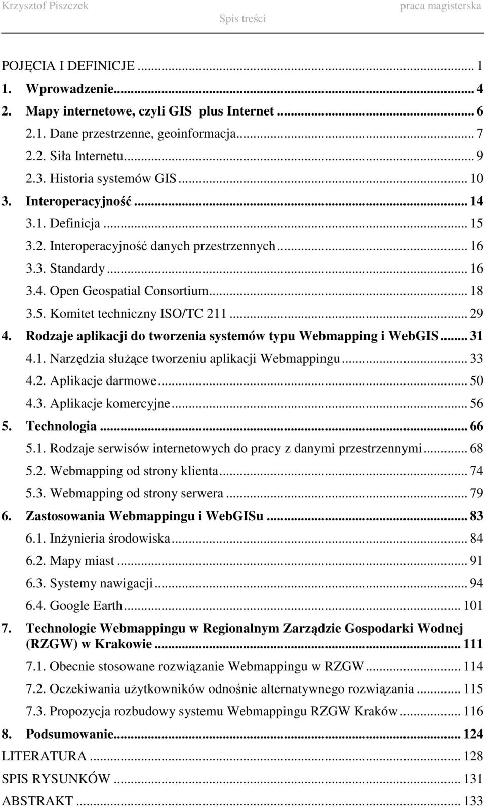 .. 29 4. Rodzaje aplikacji do tworzenia systemów typu Webmapping i WebGIS... 31 4.1. Narzędzia słuŝące tworzeniu aplikacji Webmappingu... 33 4.2. Aplikacje darmowe... 50 4.3. Aplikacje komercyjne.