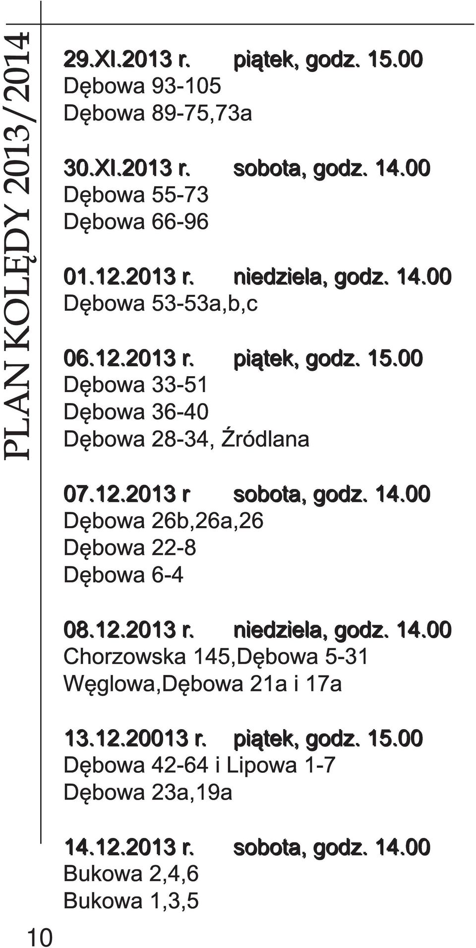 0 0 Dębowa 33-51 Dębowa 36-40 Dębowa 28-34, Źródlana 0 7. 1 2. 2 0 1 3 r s o b o ta, g o d z. 1 4. 0 0 Dębowa 26b,26a,26 Dębowa 22-8 Dębowa 6-4 0 8. 1 2. 2 0 1 3 r. n i e d zi e l a, g od z.