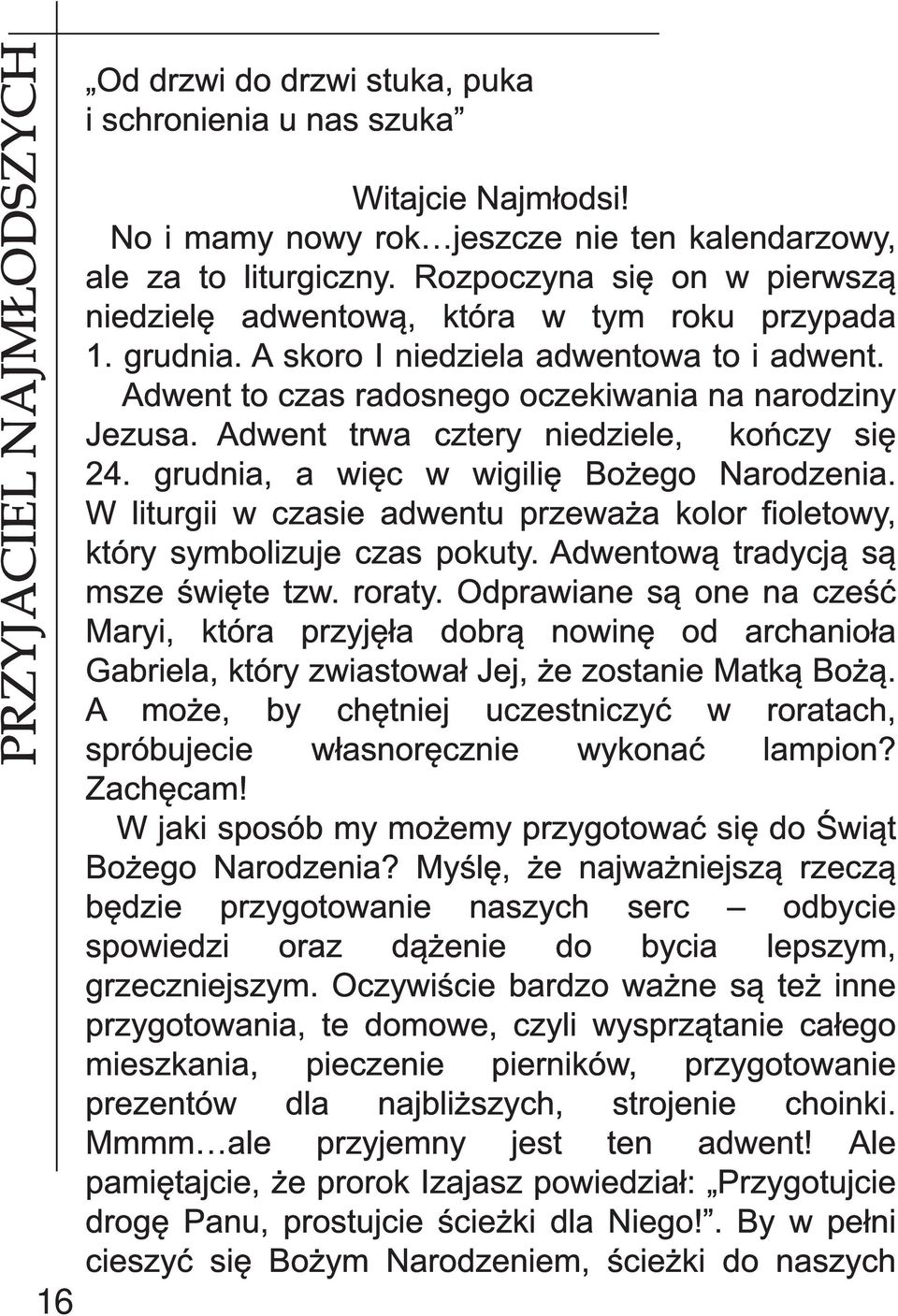 Adwent trwa cztery niedziele, kończy się 24. grudnia, a więc w wigilię Bożego Narodzenia. W liturgii w czasie adwentu przeważa kolor fioletowy, który symbolizuje czas pokuty.