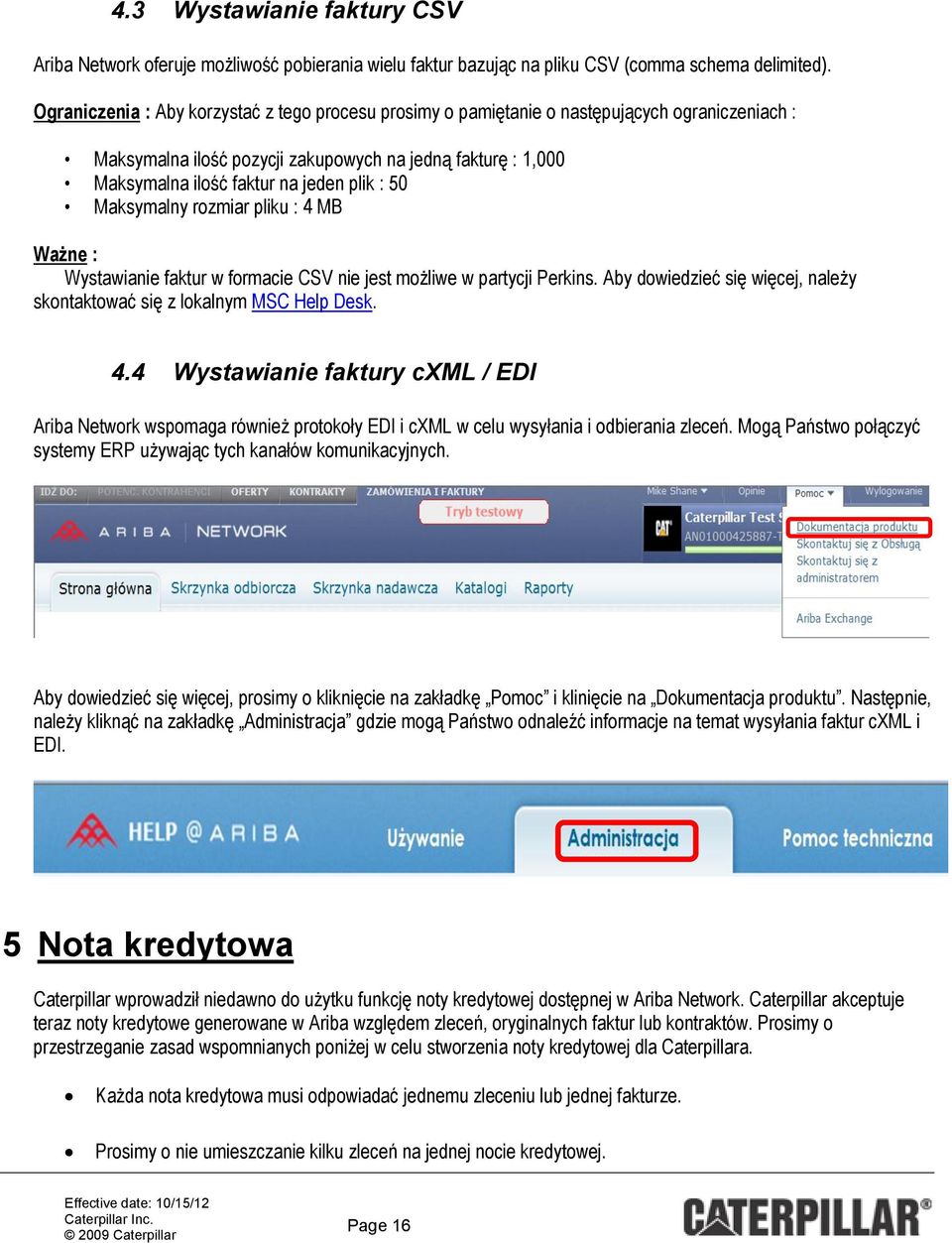 50 Maksymalny rozmiar pliku : 4 MB Ważne : Wystawianie faktur w formacie CSV nie jest możliwe w partycji Perkins. Aby dowiedzieć się więcej, należy skontaktować się z lokalnym MSC Help Desk. 4.4 Wystawianie faktury cxml / EDI Ariba Network wspomaga również protokoły EDI i cxml w celu wysyłania i odbierania zleceń.