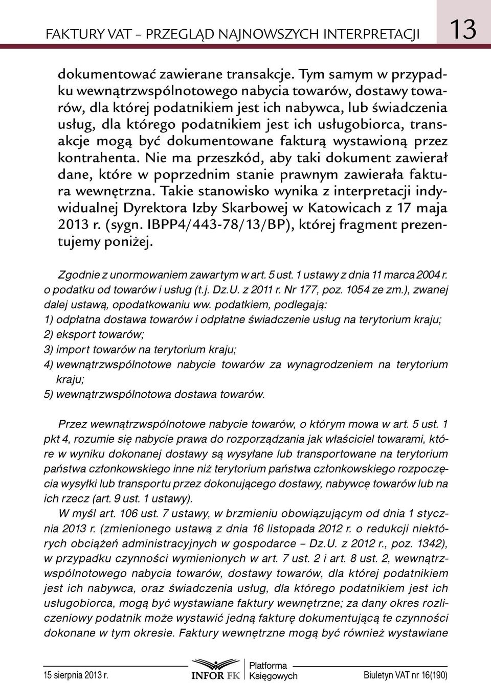 mogą być dokumentowane fakturą wystawioną przez kontrahenta. Nie ma przeszkód, aby taki dokument zawierał dane, które w poprzednim stanie prawnym zawierała faktura wewnętrzna.