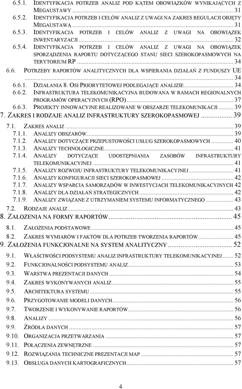 .. 34 6.6.1. DZIAŁANIA 8. OSI PRIORYTETOWEJ PODLEGAJĄCE ANALIZIE... 34 6.6.2. INFRASTRUKTURA TELEKOMUNIKACYJNA BUDOWANA W RAMACH REGIONALNYCH PROGRAMÓW OPERACYJNYCH (RPO)... 37 6.6.3. PROJEKTY INNOWACYJNE REALIZOWANE W OBSZARZE TELEKOMUNIKACJI.