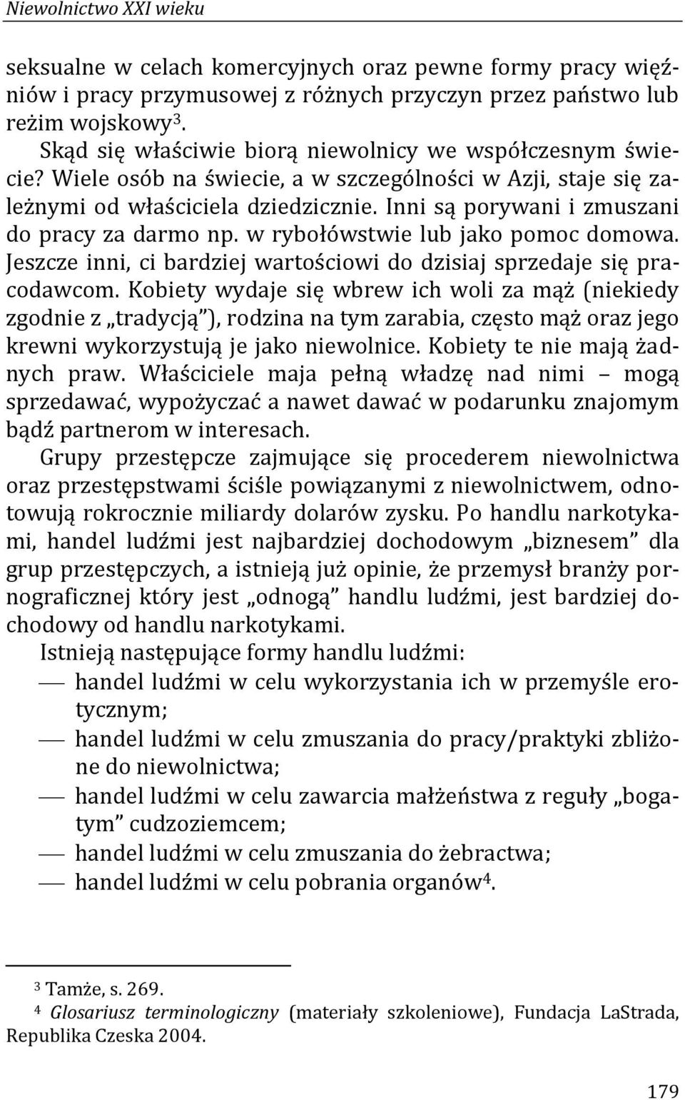 Inni są porywani i zmuszani do pracy za darmo np. w rybołówstwie lub jako pomoc domowa. Jeszcze inni, ci bardziej wartościowi do dzisiaj sprzedaje się pracodawcom.