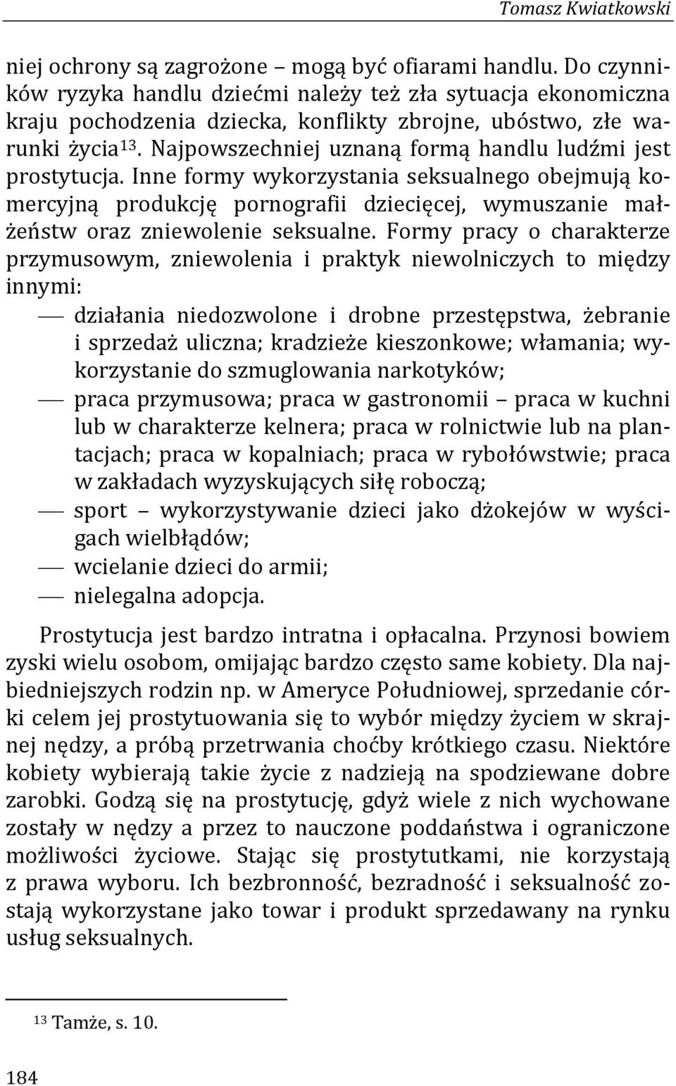 Najpowszechniej uznaną formą handlu ludźmi jest prostytucja. Inne formy wykorzystania seksualnego obejmują komercyjną produkcję pornografii dziecięcej, wymuszanie małżeństw oraz zniewolenie seksualne.