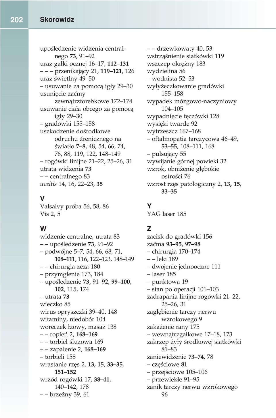 linijne 21 22, 25 26, 31 utrata widzenia 73 centralnego 83 uveitis 14, 16, 22 23, 35 V Valsalvy próba 56, 58, 86 Vis 2, 5 W widzenie centralne, utrata 83 upośledzenie 73, 91 92 podwójne 5 7, 54, 66,