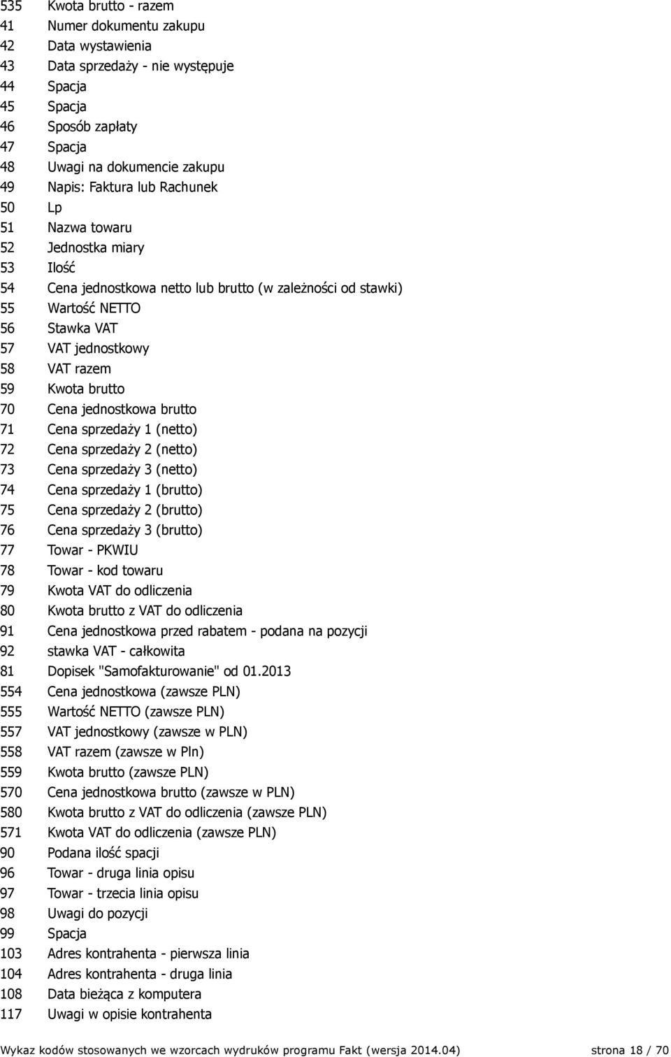 Kwota brutto 70 Cena jednostkowa brutto 71 Cena sprzedaży 1 (netto) 72 Cena sprzedaży 2 (netto) 73 Cena sprzedaży 3 (netto) 74 Cena sprzedaży 1 (brutto) 75 Cena sprzedaży 2 (brutto) 76 Cena sprzedaży