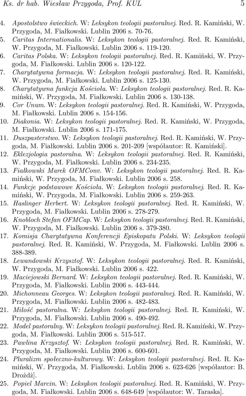 7. Charytatywna formacja. W: Leksykon teologii pastoralnej. Red. R. Kamiński, W. Przygoda, M. Fiałkowski. Lublin 2006 s. 125-130. 8. Charytatywna funkcja Kościoła. W: Leksykon teologii pastoralnej. Red. R. Kamiński, W. Przygoda, M. Fiałkowski. Lublin 2006 s. 130-138.