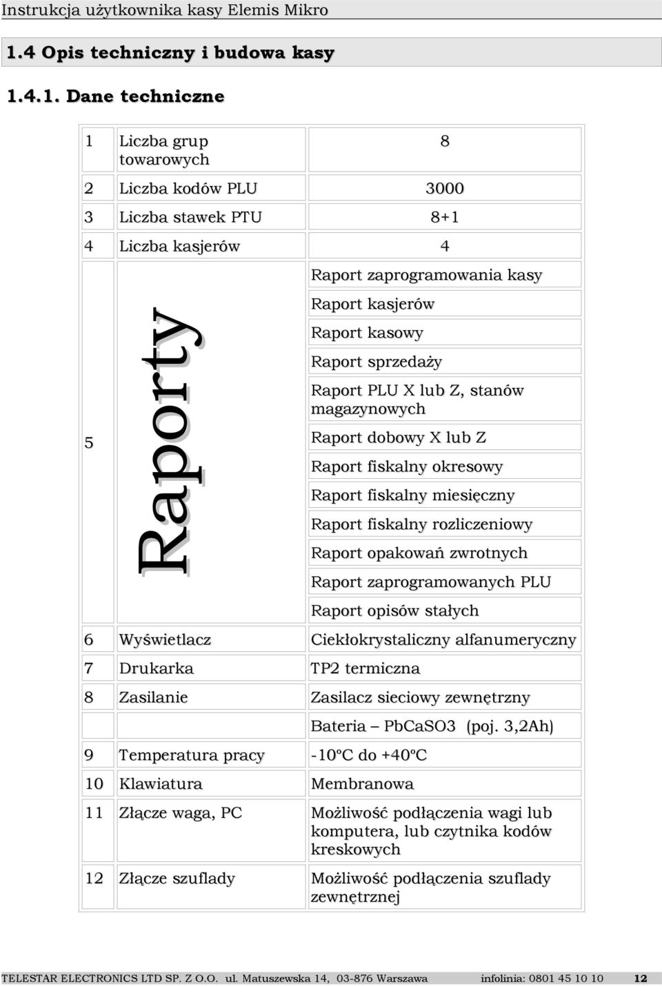 zwrotnych Raport zaprogramowanych PLU Raport opisów stałych 6 Wyświetlacz Ciekłokrystaliczny alfanumeryczny 7 Drukarka TP2 termiczna 8 Zasilanie Zasilacz sieciowy zewnętrzny Bateria PbCaSO3 (poj.