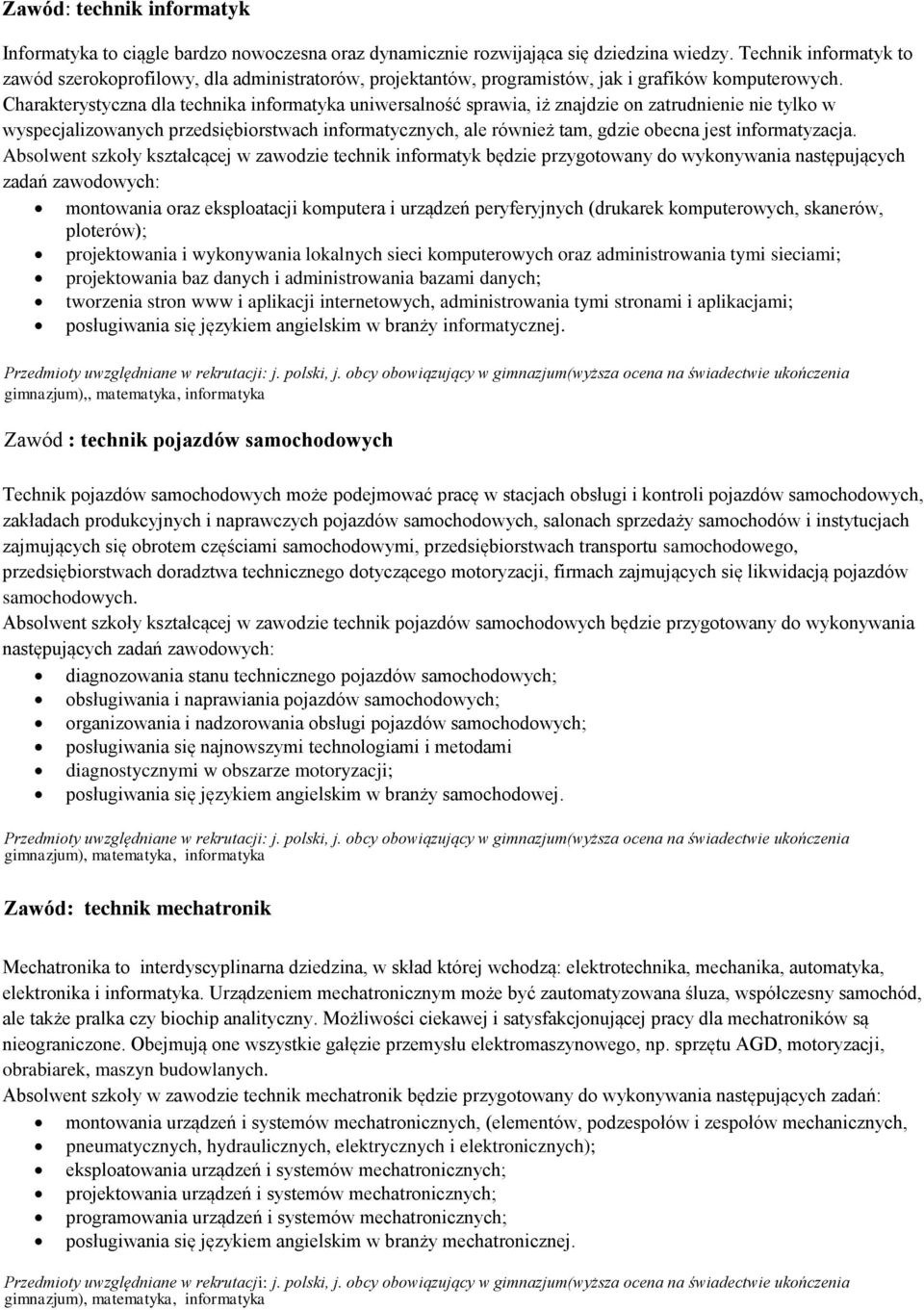 Charakterystyczna dla technika informatyka uniwersalność sprawia, iż znajdzie on zatrudnienie nie tylko w wyspecjalizowanych przedsiębiorstwach informatycznych, ale również tam, gdzie obecna jest