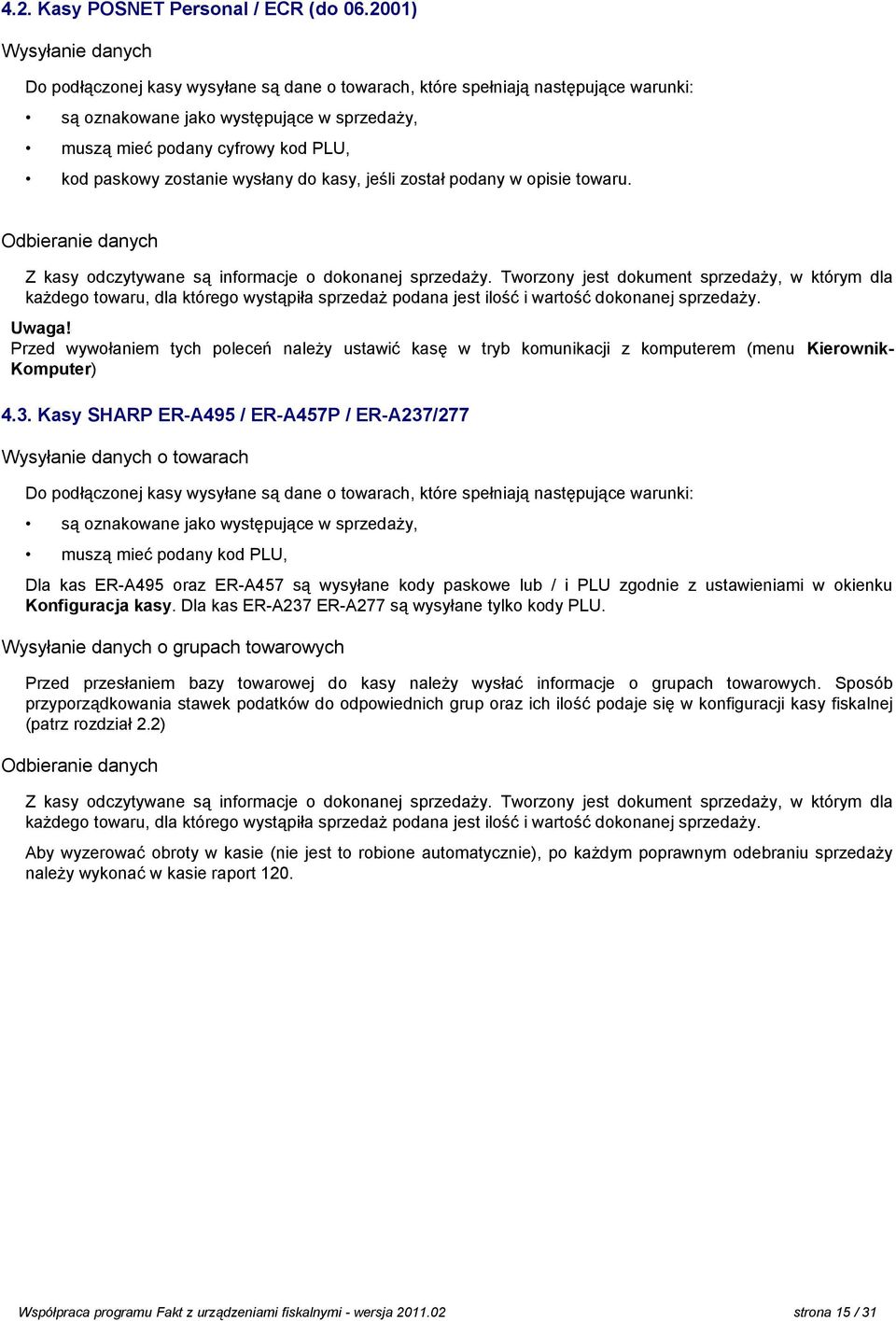 zostanie wysłany do kasy, jeśli został podany w opisie towaru. Odbieranie danych Z kasy odczytywane są informacje o dokonanej sprzedaży.