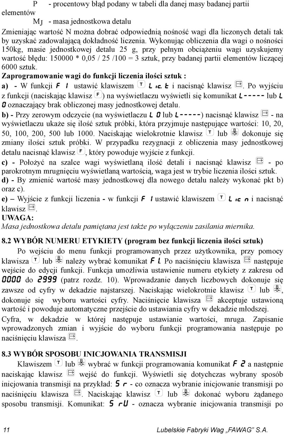 Wykonując obliczenia dla wagi o nośności 150kg, masie jednostkowej detalu 25 g, przy pełnym obciążeniu wagi uzyskujemy wartość błędu: 150000 * 0,05 / 25 /100 = 3 sztuk, przy badanej partii elementów