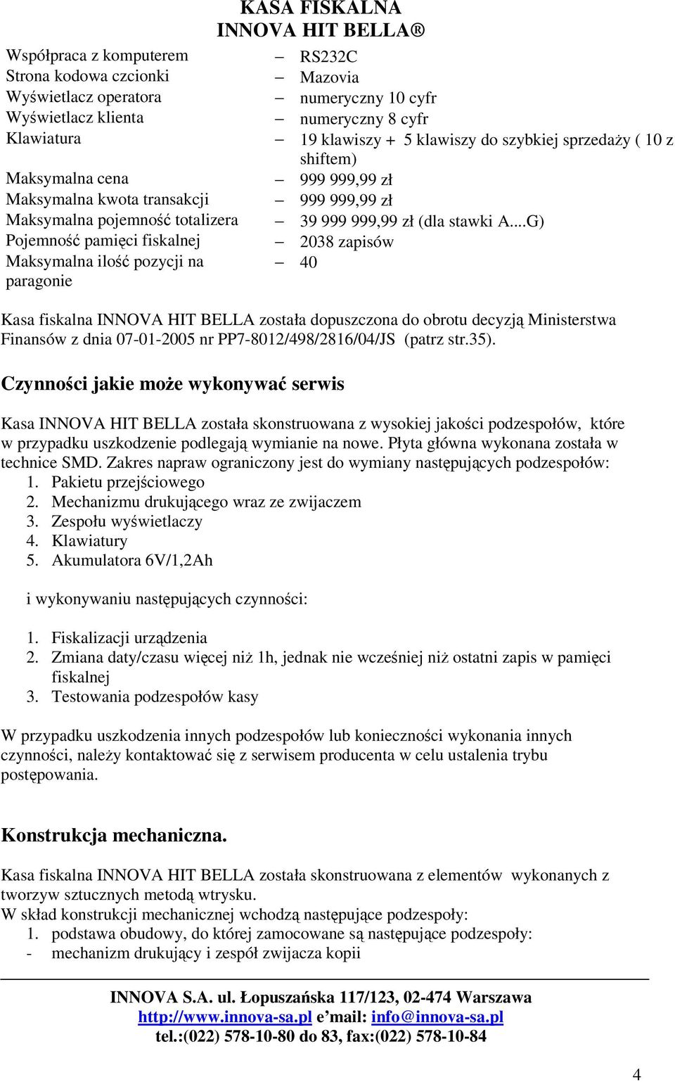 (dla stawki A...G) 08 zapisów 0 Kasa fiskalna INNOVA HIT BELLA została dopuszczona do obrotu decyzj Ministerstwa Finansów z dnia 07-0-00 nr PP7-80/98/8/0/JS (patrz str.). Czynnoci jakie moe wykonywa serwis Kasa INNOVA HIT BELLA została skonstruowana z wysokiej jakoci podzespołów, które w przypadku uszkodzenie podlegaj wymianie na nowe.