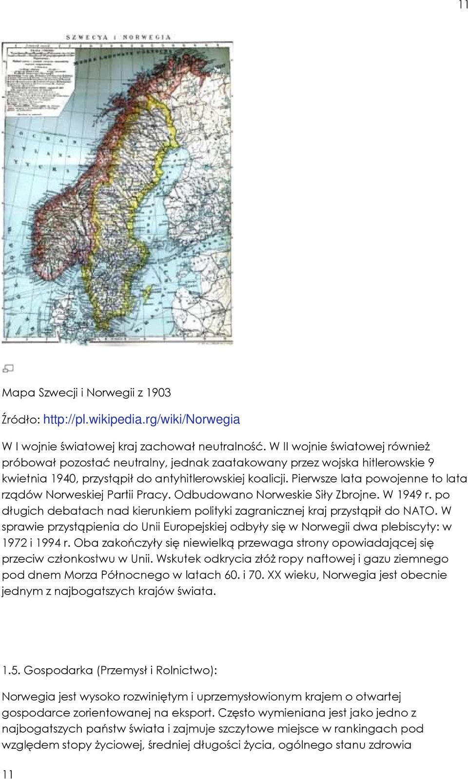 Pierwsze lata powojenne to lata rządów Norweskiej Partii Pracy. Odbudowano Norweskie Siły Zbrojne. W 949 r. po długich debatach nad kierunkiem polityki zagranicznej kraj przystąpił do NATO.