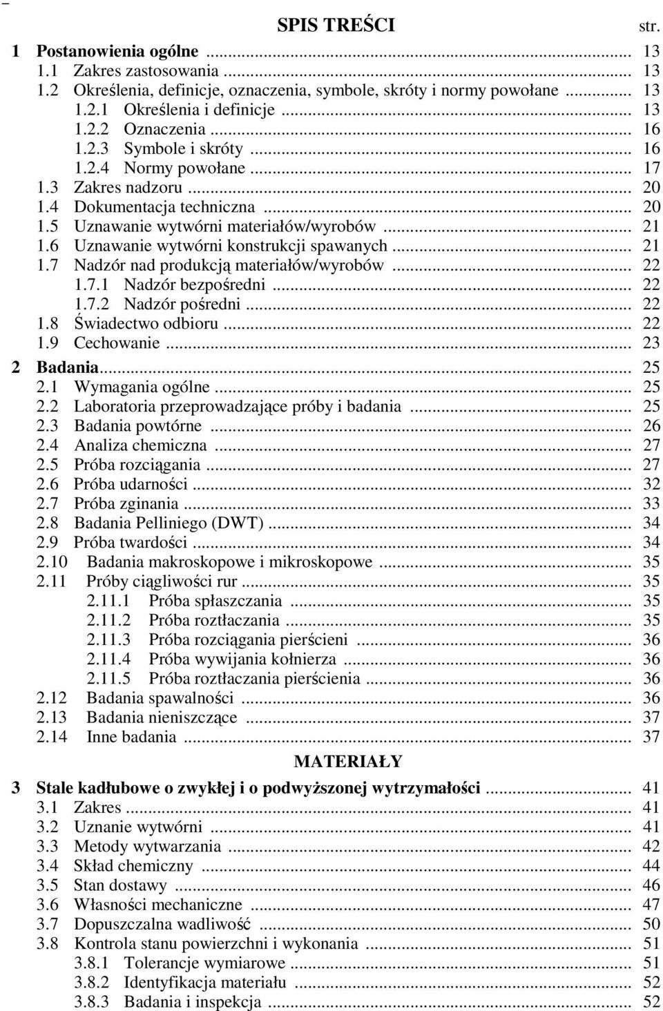 6 Uznawanie wytwórni konstrukcji spawanych... 21 1.7 Nadzór nad produkcją materiałów/wyrobów... 22 1.7.1 Nadzór bezpośredni... 22 1.7.2 Nadzór pośredni... 22 1.8 Świadectwo odbioru... 22 1.9 Cechowanie.