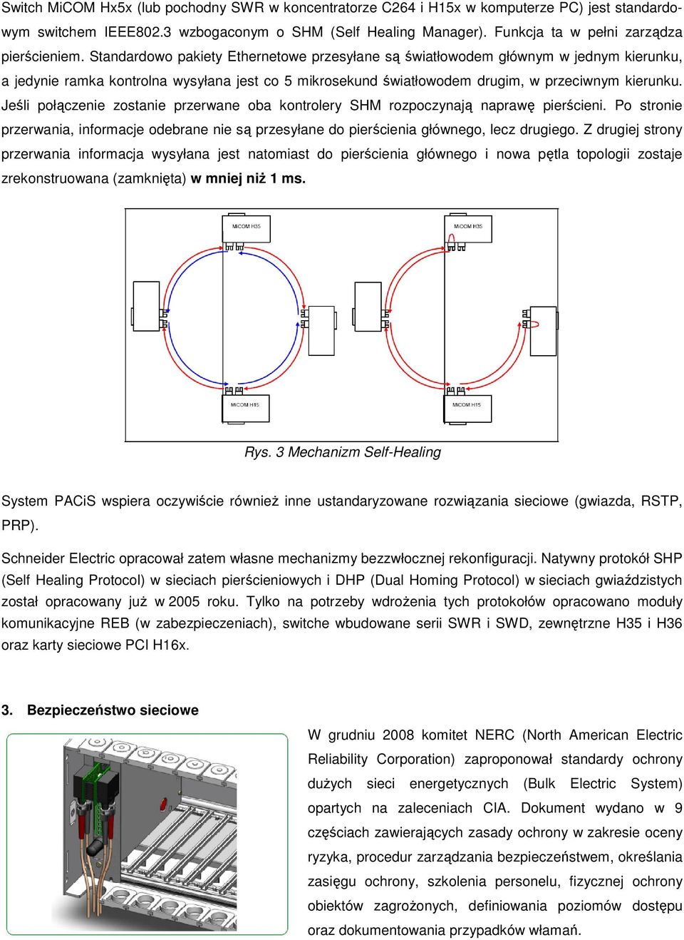 Standardowo pakiety Ethernetowe przesyłane są światłowodem głównym w jednym kierunku, a jedynie ramka kontrolna wysyłana jest co 5 mikrosekund światłowodem drugim, w przeciwnym kierunku.