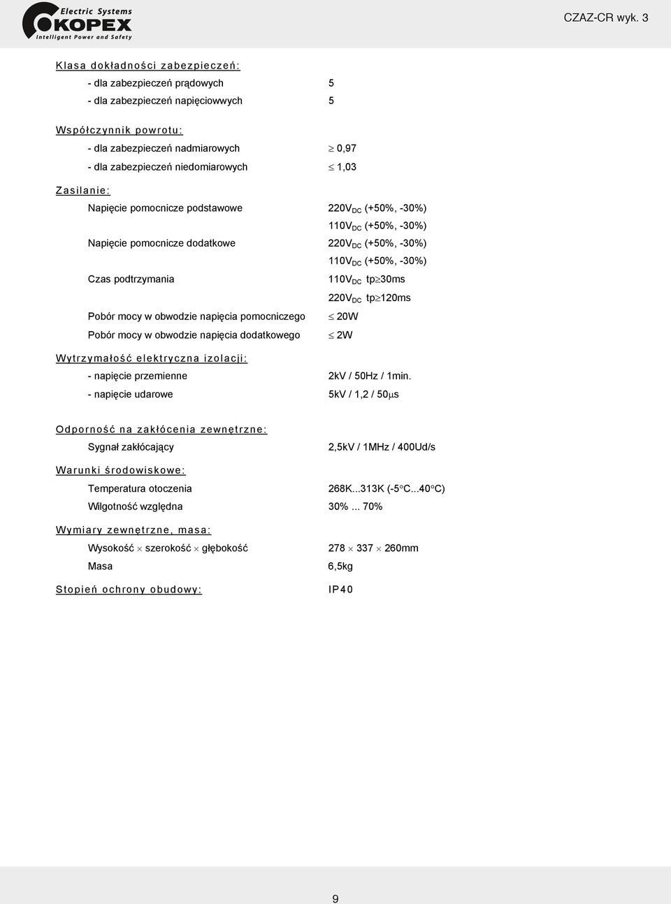 Zasilanie: Napięcie pomocnicze podstawowe 220V DC (+50%, -30%) 110V DC (+50%, -30%) Napięcie pomocnicze dodatkowe 220V DC (+50%, -30%) 110V DC (+50%, -30%) Czas podtrzymania 110V DC tp 30ms 220V DC