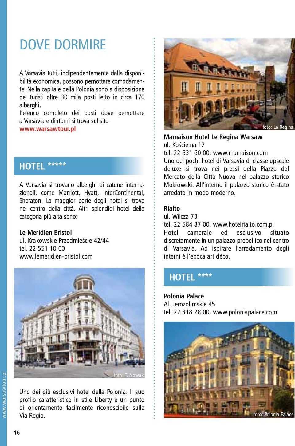 L elenco completo dei posti dove pernottare a Varsavia e dintorni si trova sul sito HOTEL ***** A Varsavia si trovano alberghi di catene internazionali, come Marriott, Hyatt, InterContinental,