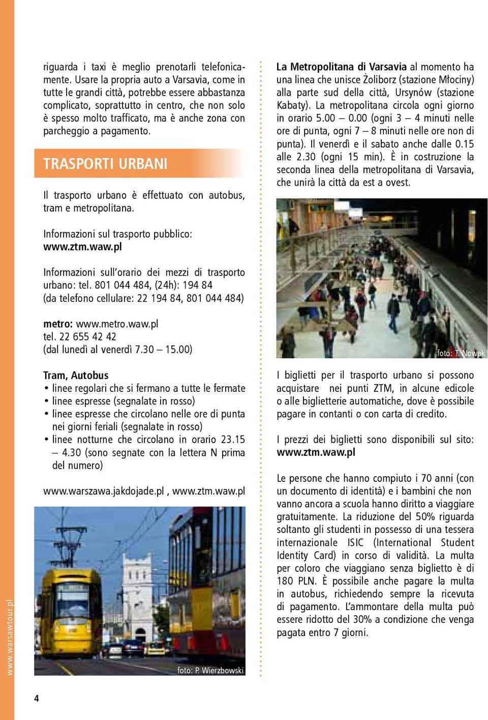 pagamento. TRASPORTI URBANI Il trasporto urbano è effettuato con autobus, tram e metropolitana.