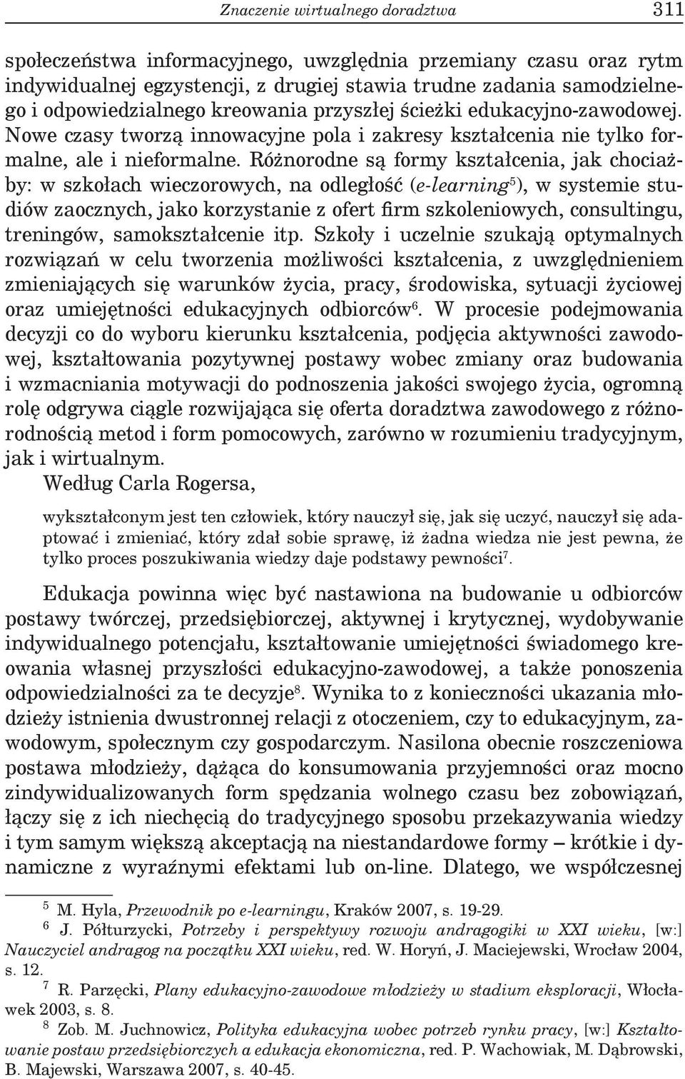 Różnorodne są formy kształcenia, jak chociażby: w szkołach wieczorowych, na odległość (e-learning 5 ), w systemie studiów zaocznych, jako korzystanie z ofert firm szkoleniowych, consultingu,