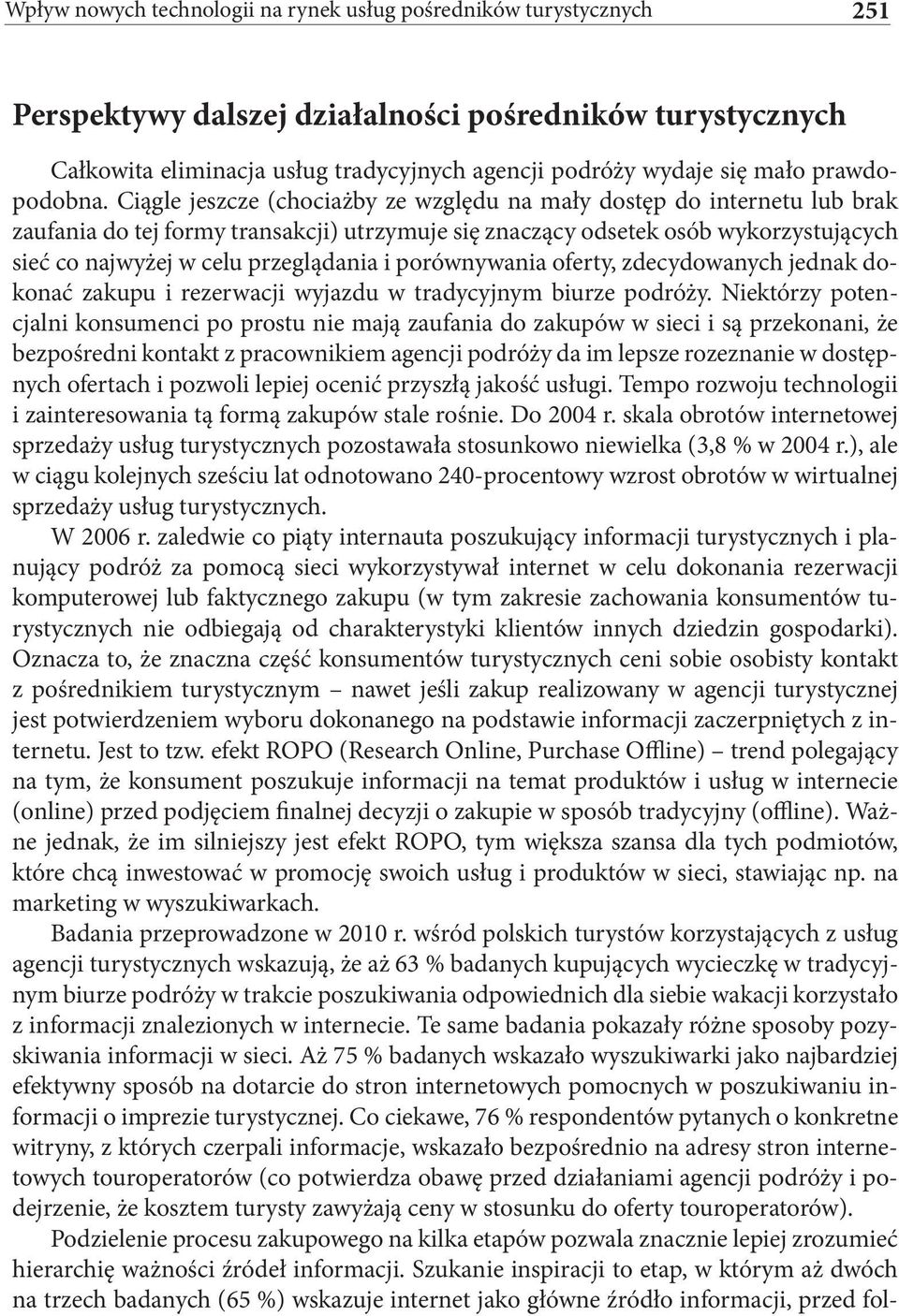 Ciągle jeszcze (chociażby ze względu na mały dostęp do internetu lub brak zaufania do tej formy transakcji) utrzymuje się znaczący odsetek osób wykorzystujących sieć co najwyżej w celu przeglądania i