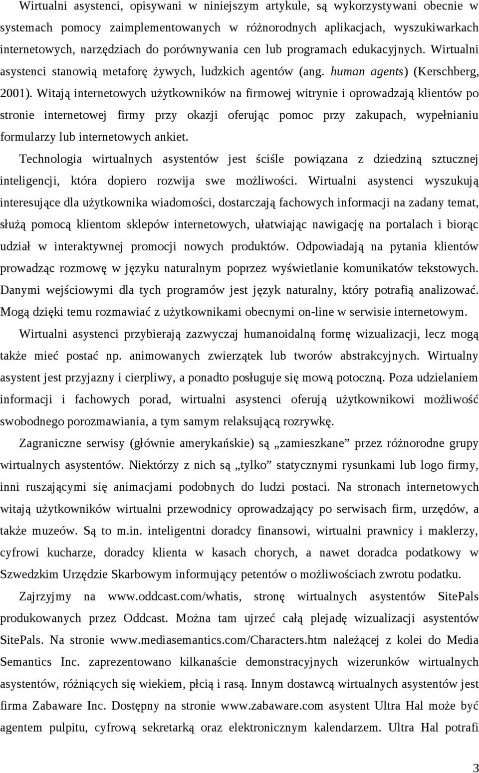 Witają internetowych użytkowników na firmowej witrynie i oprowadzają klientów po stronie internetowej firmy przy okazji oferując pomoc przy zakupach, wypełnianiu formularzy lub internetowych ankiet.