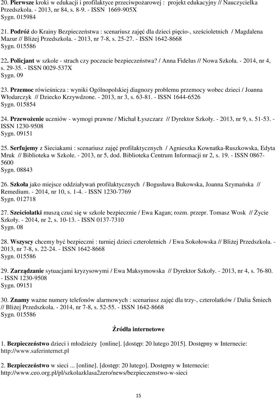 Policjant w szkole - strach czy poczucie bezpieczeństwa? / Anna Fidelus // Nowa Szkoła. - 2014, nr 4, s. 29-35. - ISSN 0029-537X Sygn. 09 23.