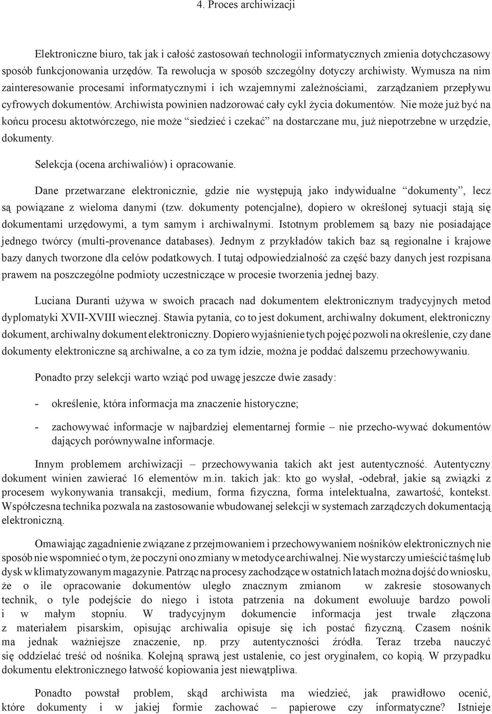 Archiwista powinien nadzorować cały cykl życia dokumentów. Nie może już być na końcu procesu aktotwórczego, nie może siedzieć i czekać na dostarczane mu, już niepotrzebne w urzędzie, dokumenty.