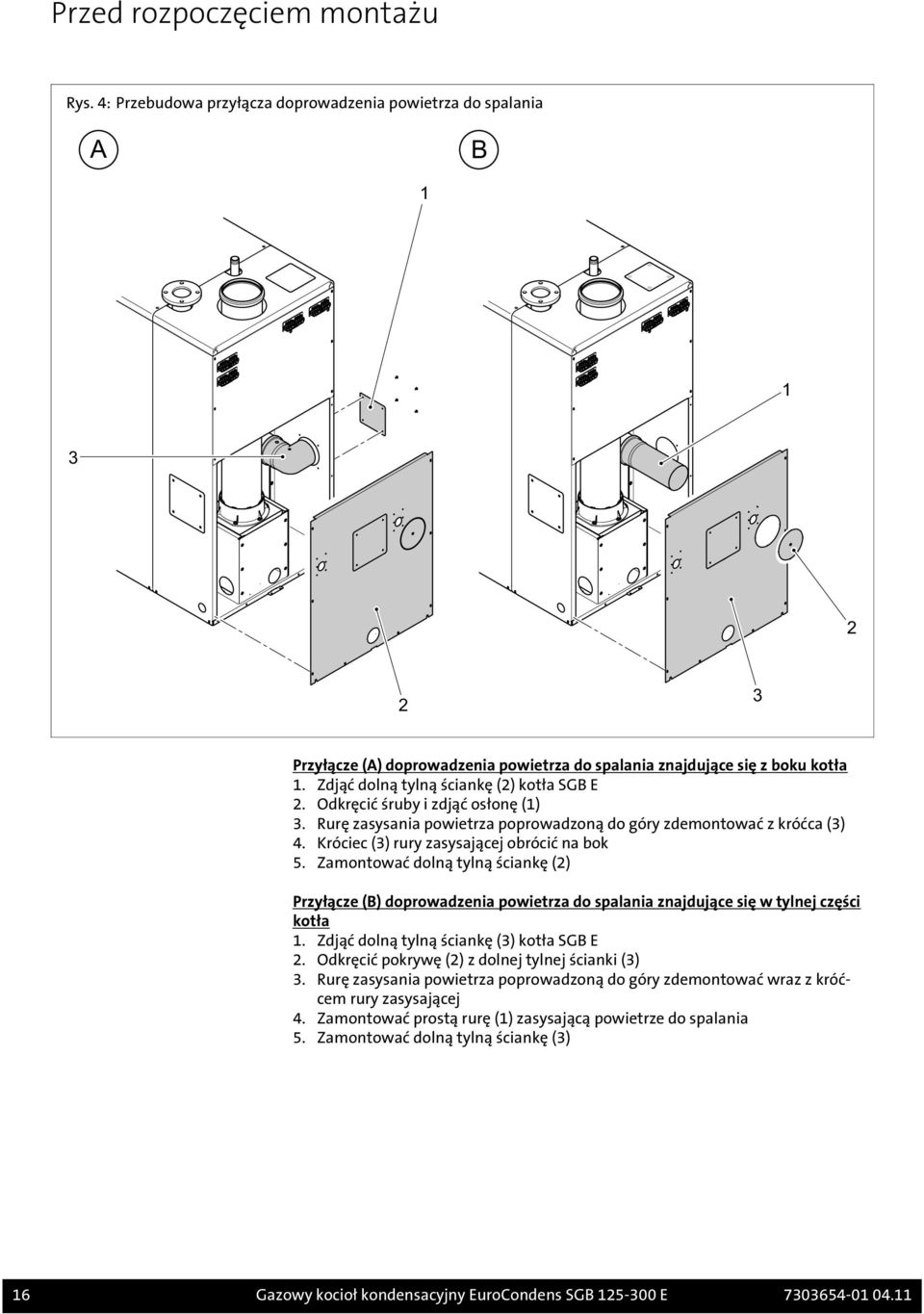 Króciec (3) rury zasysającej obrócić na bok 5. Zamontować dolną tylną ściankę (2) Przyłącze (B) doprowadzenia powietrza do spalania znajdujące się w tylnej części kotła 1.