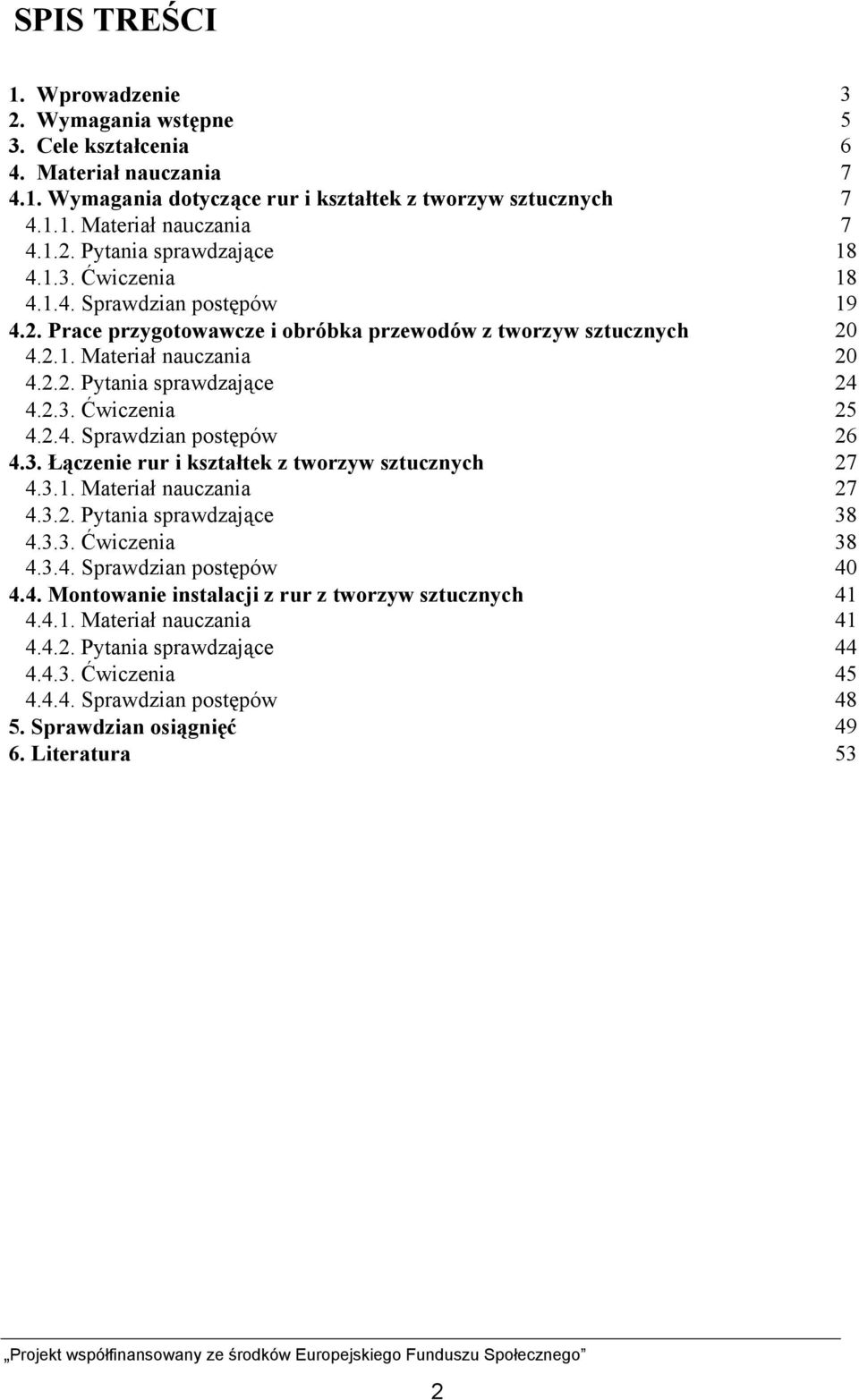 2.4. Sprawdzian postępów 26 4.3. Łączenie rur i kształtek z tworzyw sztucznych 27 4.3.1. Materiał nauczania 27 4.3.2. Pytania sprawdzające 38 4.3.3. Ćwiczenia 38 4.3.4. Sprawdzian postępów 40 4.4. Montowanie instalacji z rur z tworzyw sztucznych 41 4.