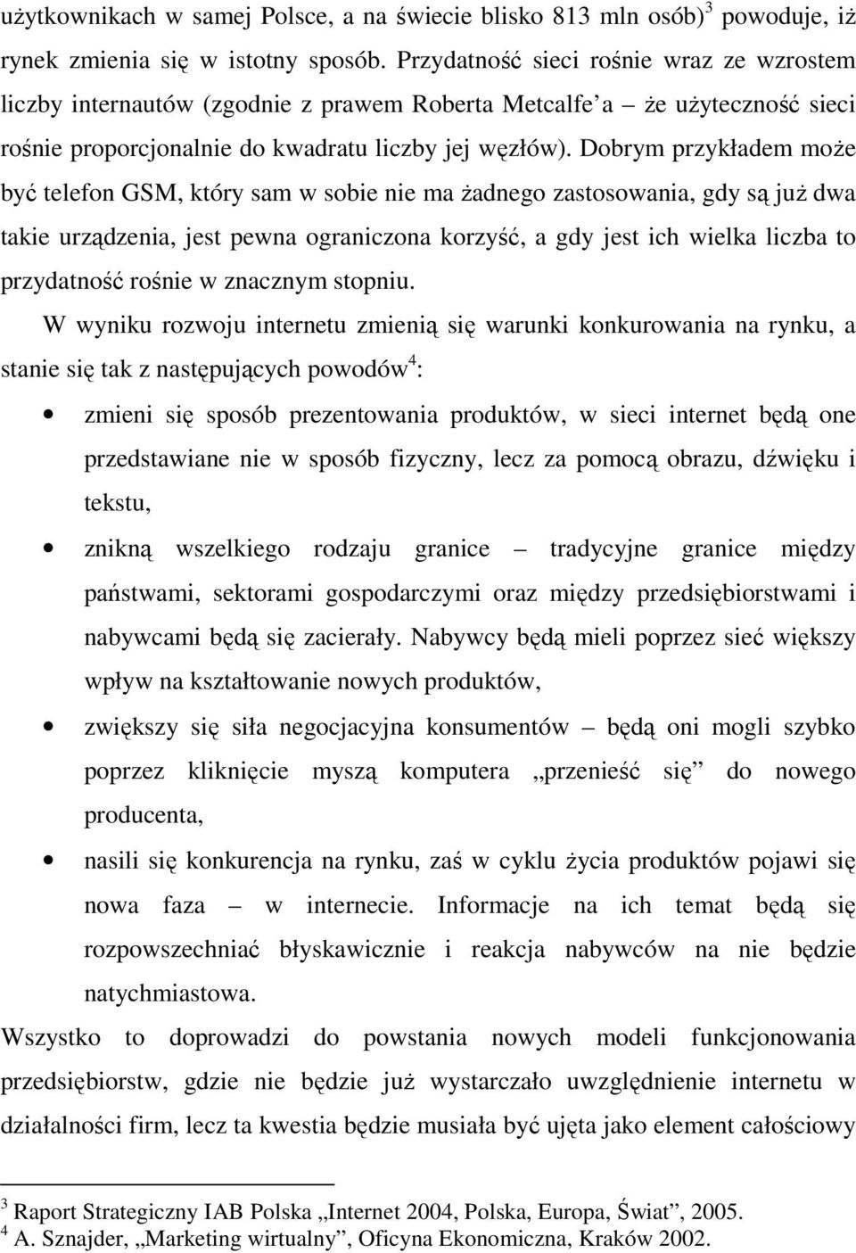 Dobrym przykładem może być telefon GSM, który sam w sobie nie ma żadnego zastosowania, gdy są już dwa takie urządzenia, jest pewna ograniczona korzyść, a gdy jest ich wielka liczba to przydatność