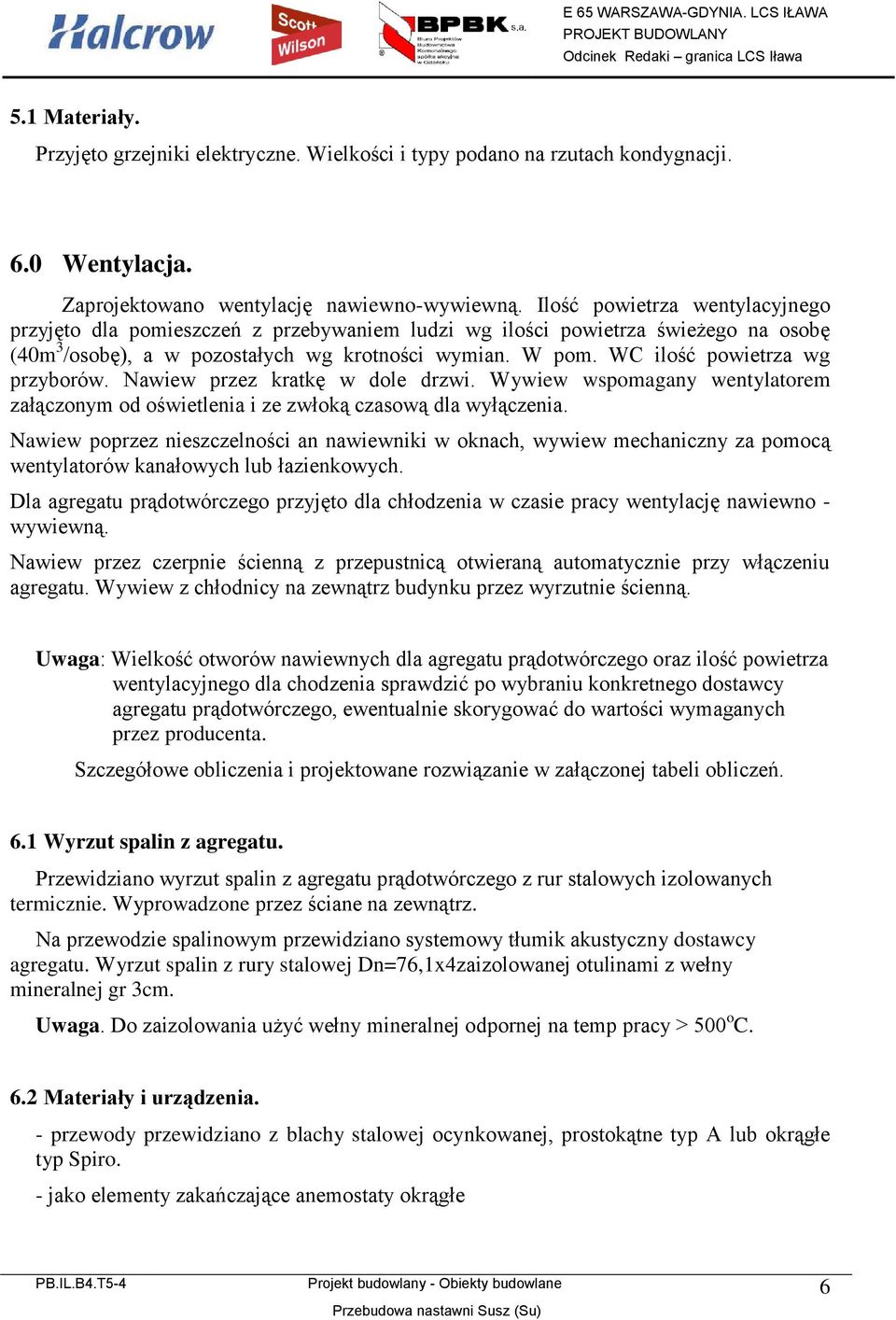 WC ilość powietrza wg przyborów. Nawiew przez kratkę w dole drzwi. Wywiew wspomagany wentylatorem załączonym od oświetlenia i ze zwłoką czasową dla wyłączenia.