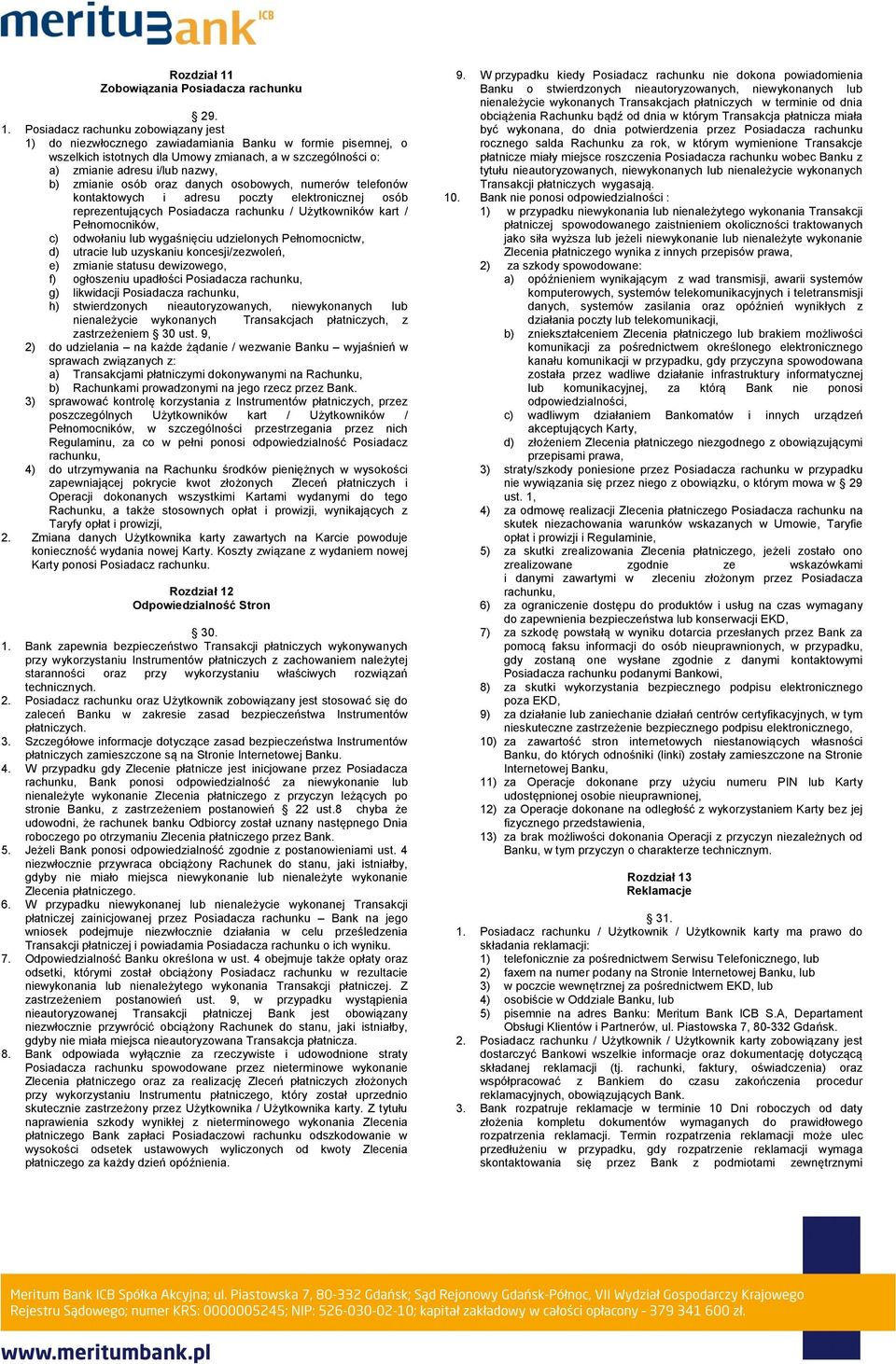 Posiadacz rachunku zobowiązany jest 1) do niezwłocznego zawiadamiania Banku w formie pisemnej, o wszelkich istotnych dla Umowy zmianach, a w szczególności o: a) zmianie adresu i/lub nazwy, b) zmianie