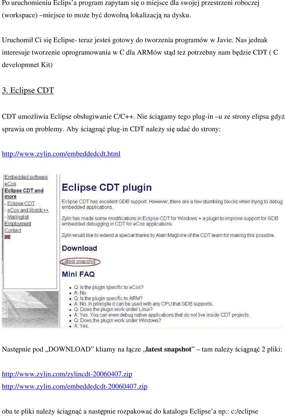Eclipse CDT CDT umożliwia Eclipse obsługiwanie C/C++. Nie ściągamy tego plug-in u ze strony elipsa gdyż sprawia on problemy. Aby ściągnąć plug-in CDT należy się udać do strony: http://www.zylin.