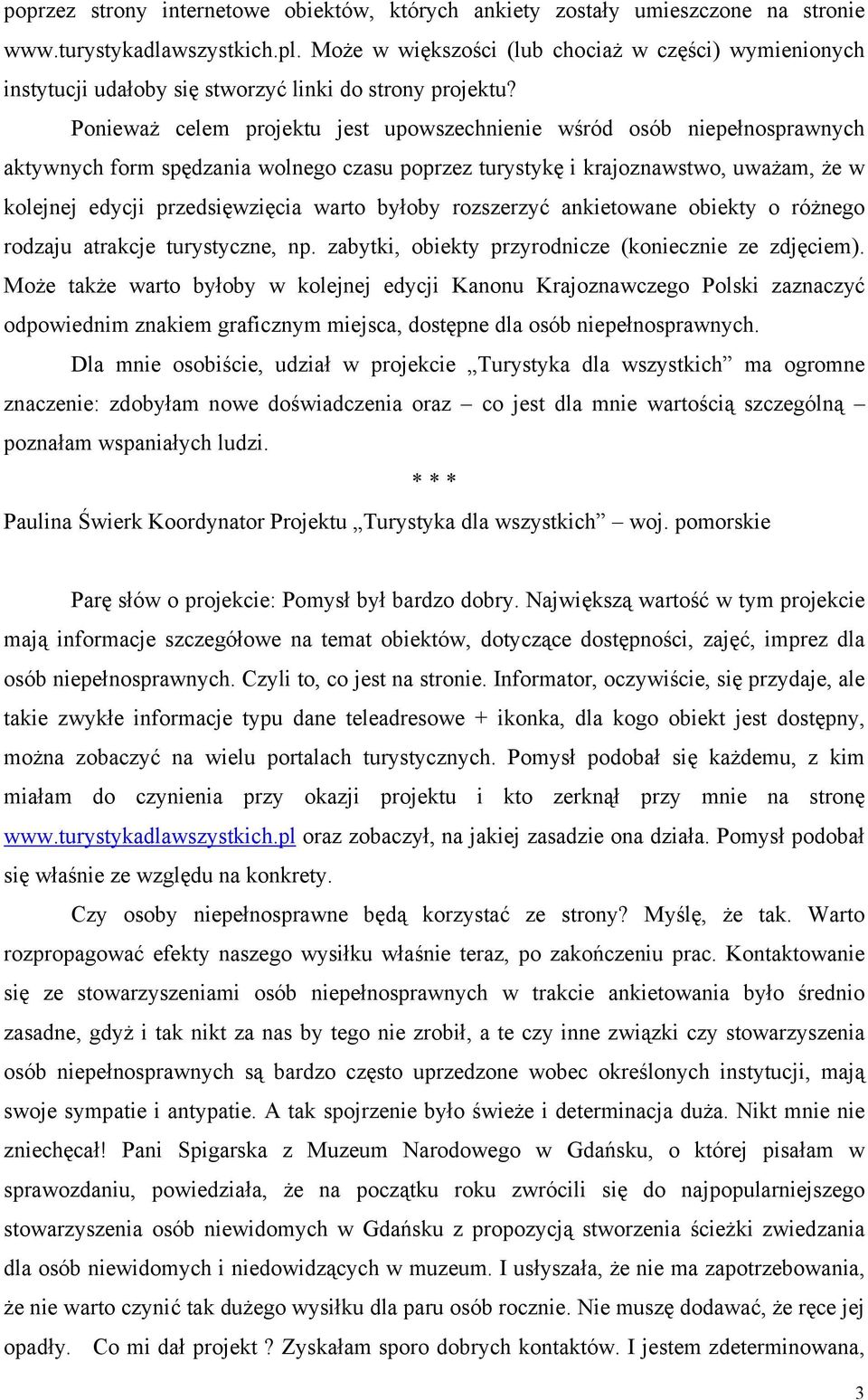 Ponieważ celem projektu jest upowszechnienie wśród osób niepełnosprawnych aktywnych form spędzania wolnego czasu poprzez turystykę i krajoznawstwo, uważam, że w kolejnej edycji przedsięwzięcia warto